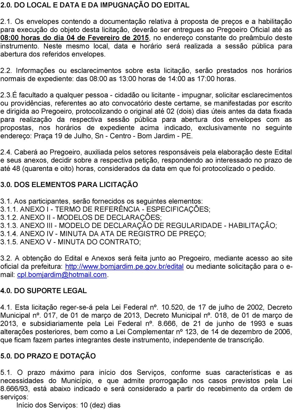 Fevereiro de 2015, no endereço constante do preâmbulo deste instrumento. Neste mesmo local, data e horário será realizada a sessão pública para abertura dos referidos envelopes. 2.2. Informações ou esclarecimentos sobre esta licitação, serão prestados nos horários normais de expediente: das 08:00 as 13:00 horas de 14:00 as 17:00 horas.