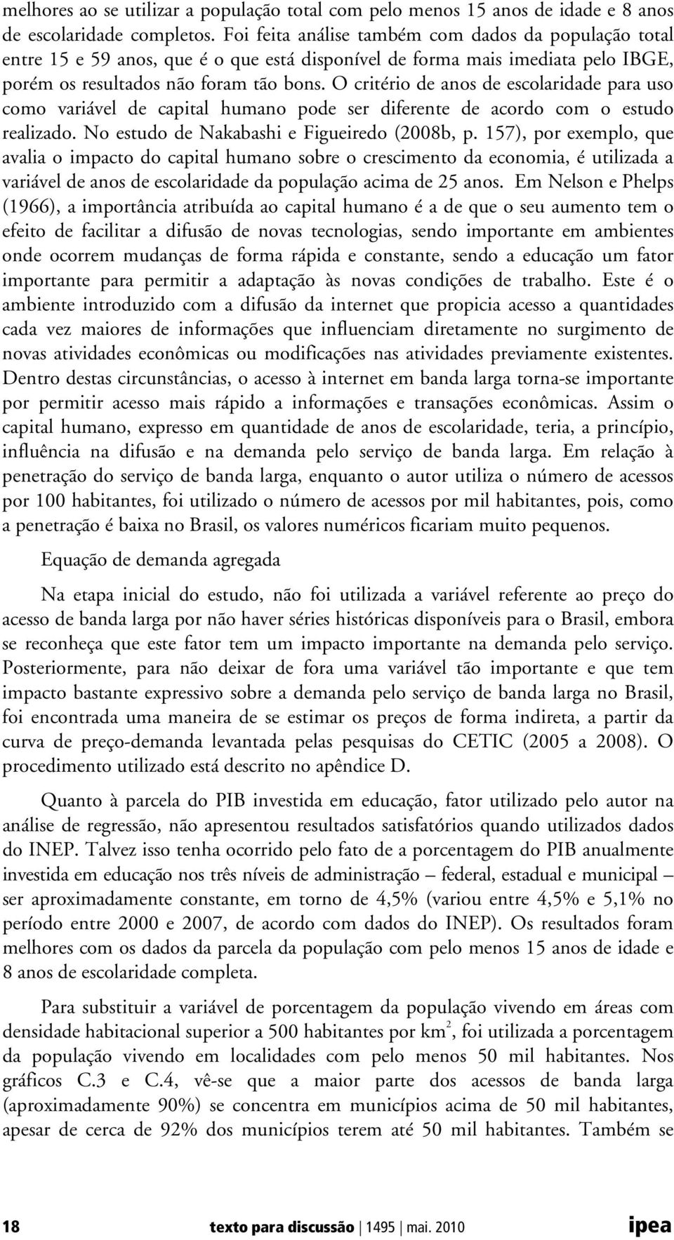 O critério de anos de escolaridade para uso como variável de capital humano pode ser diferente de acordo com o estudo realizado. No estudo de Nakabashi e Figueiredo (2008b, p.