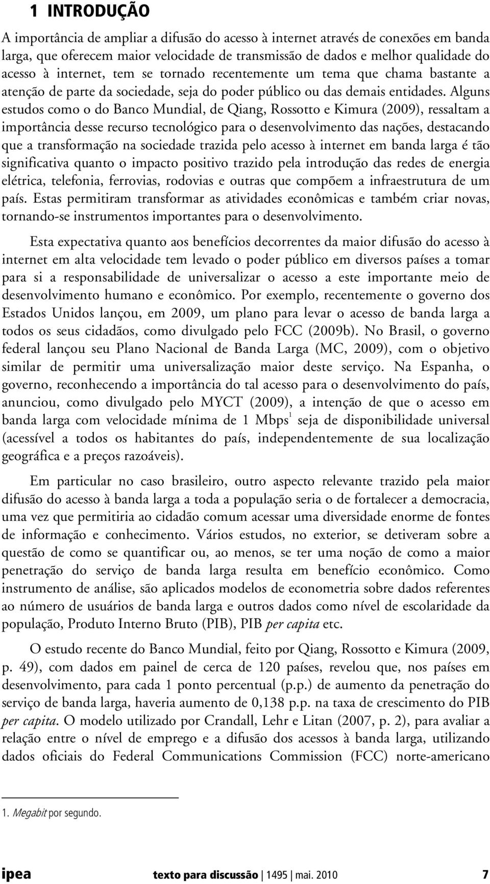 Alguns estudos como o do Banco Mundial, de Qiang, Rossotto e Kimura (2009), ressaltam a importância desse recurso tecnológico para o desenvolvimento das nações, destacando que a transformação na