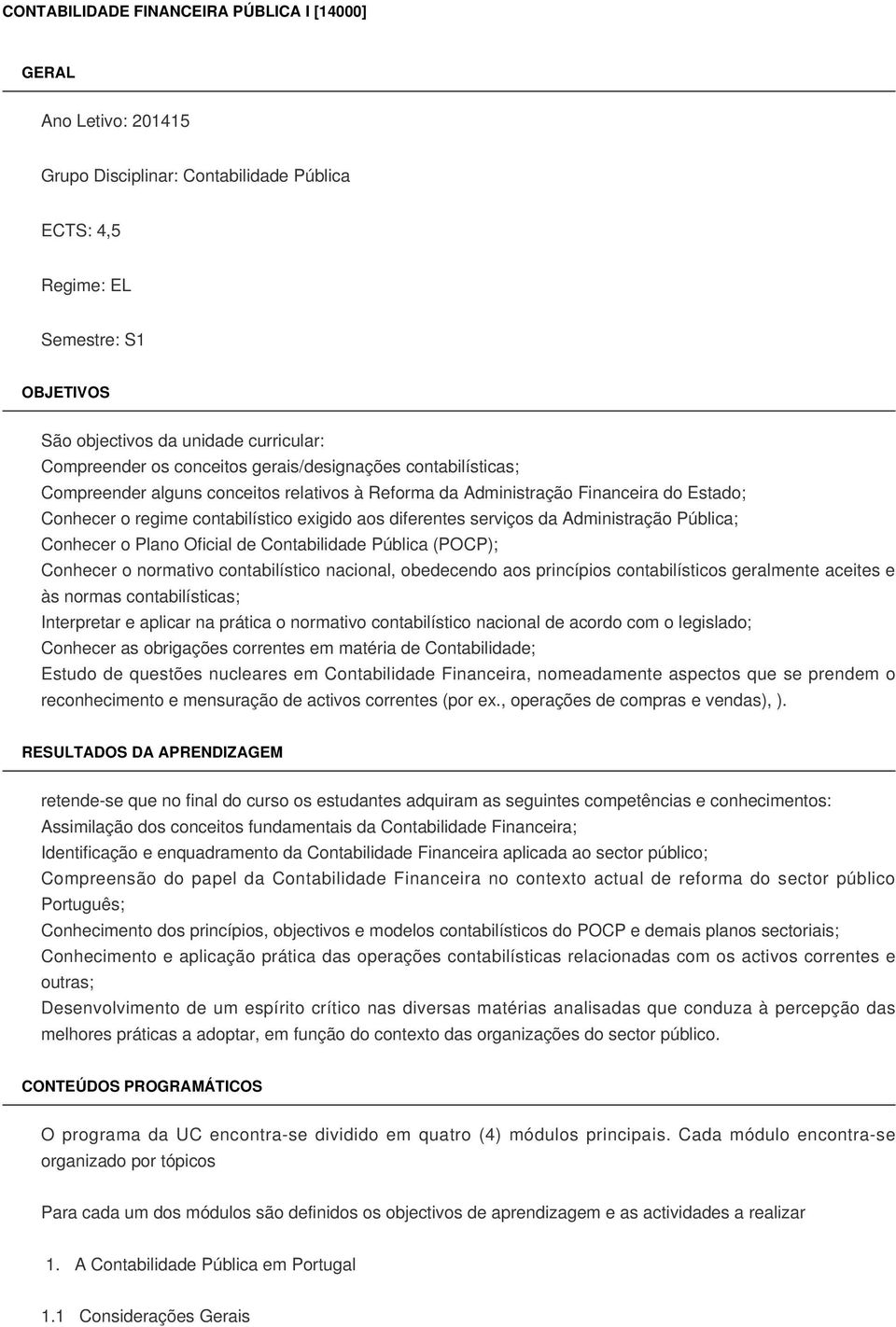 diferentes serviços da Administração Pública; Conhecer o Plano Oficial de Contabilidade Pública (POCP); Conhecer o normativo contabilístico nacional, obedecendo aos princípios contabilísticos