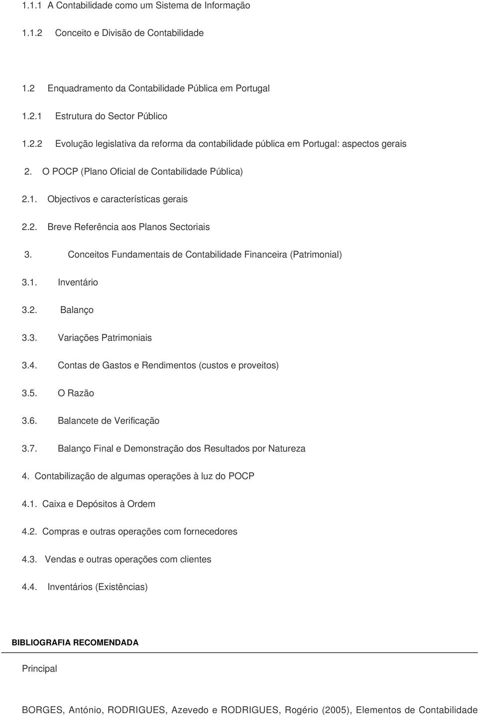 Conceitos Fundamentais de Contabilidade Financeira (Patrimonial) 3.1. Inventário 3.2. Balanço 3.3. Variações Patrimoniais 3.4. Contas de Gastos e Rendimentos (custos e proveitos) 3.5. O Razão 3.6.