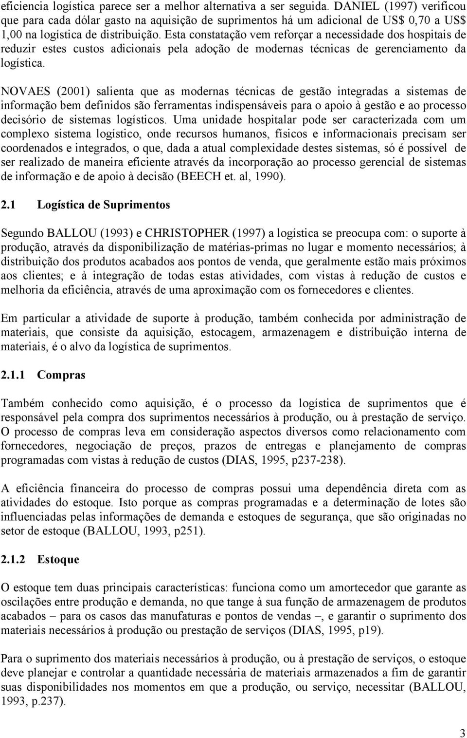 Esta constatação vem reforçar a necessidade dos hospitais de reduzir estes custos adicionais pela adoção de modernas técnicas de gerenciamento da logística.