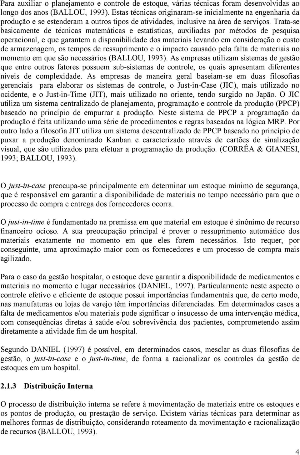 Trata-se basicamente de técnicas matemáticas e estatísticas, auxiliadas por métodos de pesquisa operacional, e que garantem a disponibilidade dos materiais levando em consideração o custo de