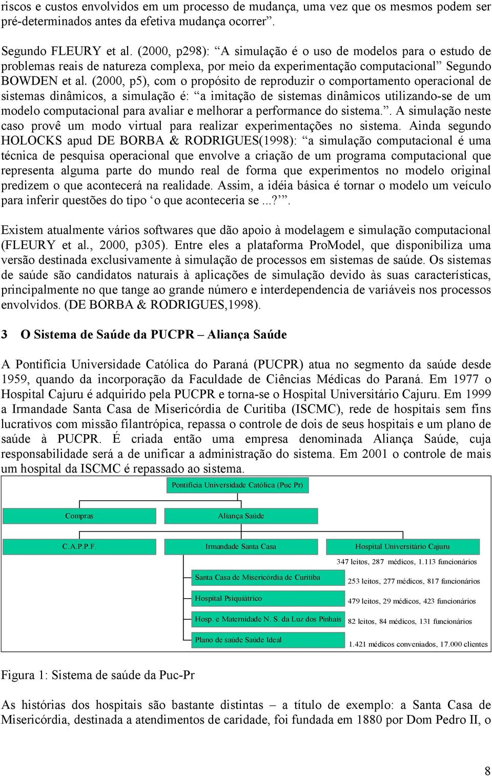 (2000, p5), com o propósito de reproduzir o comportamento operacional de sistemas dinâmicos, a simulação é: a imitação de sistemas dinâmicos utilizando-se de um modelo computacional para avaliar e