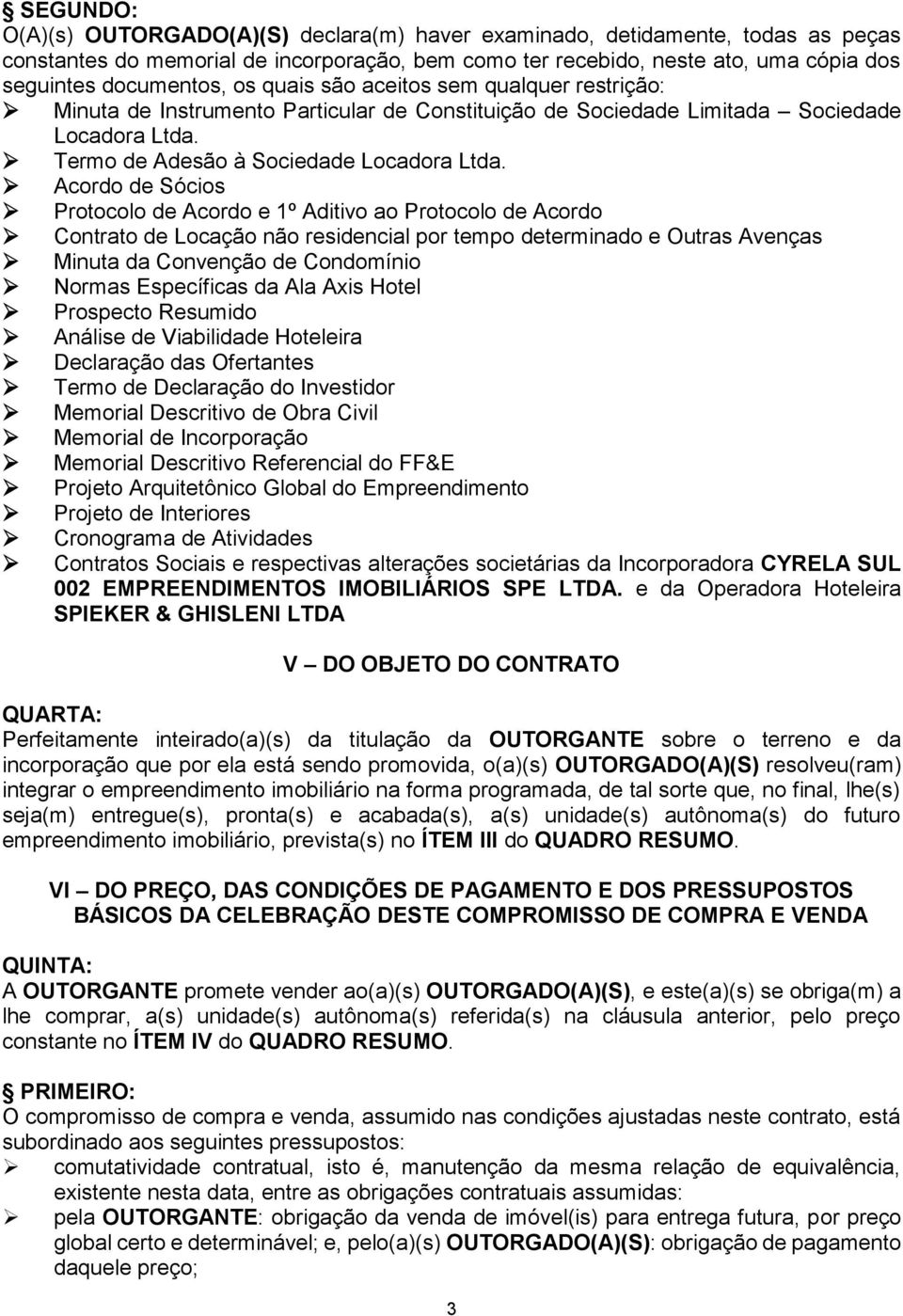 Acordo de Sócios Protocolo de Acordo e 1º Aditivo ao Protocolo de Acordo Contrato de Locação não residencial por tempo determinado e Outras Avenças Minuta da Convenção de Condomínio Normas