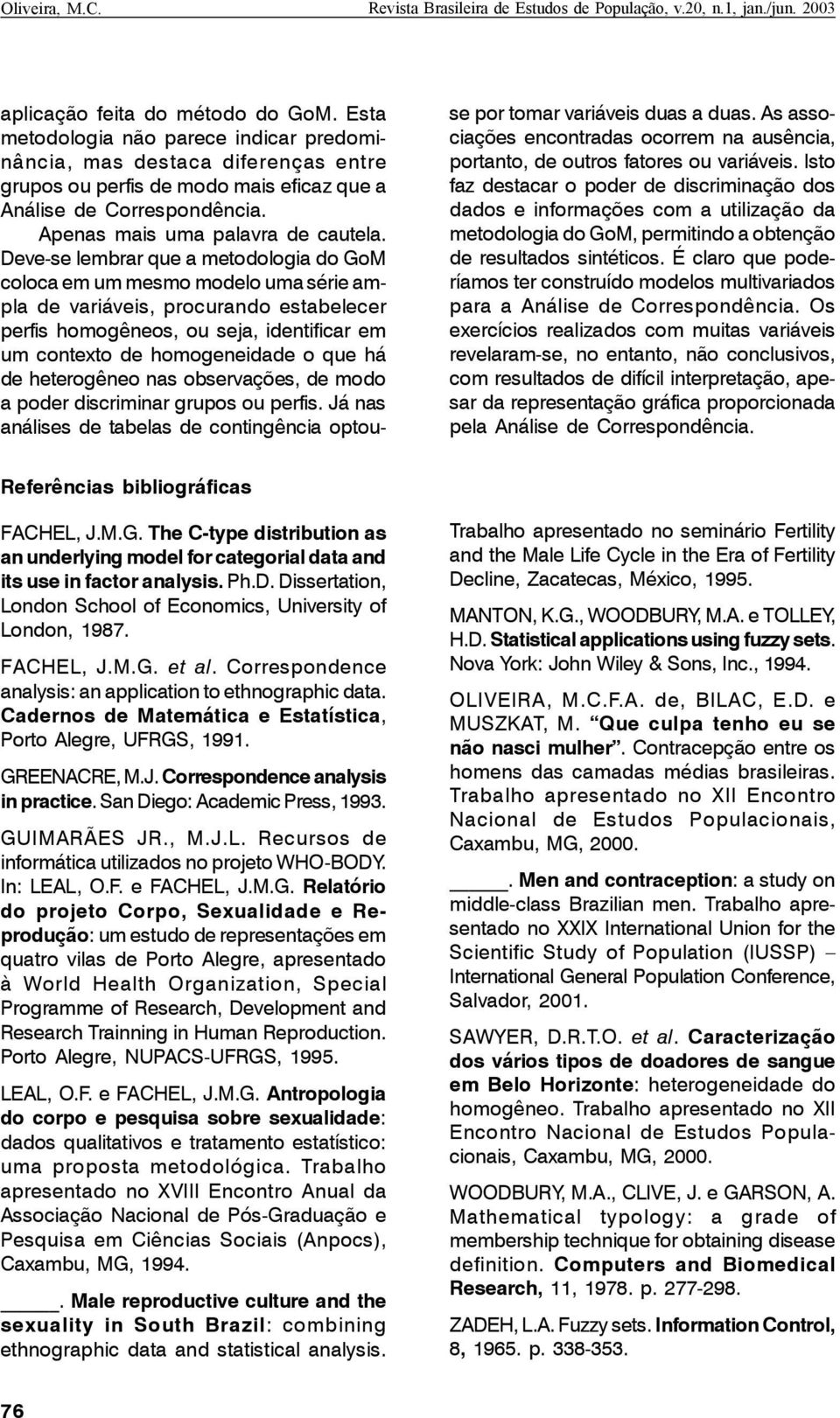 Deve-se lembrar que a metodologia do GoM coloca em um mesmo modelo uma série ampla de variáveis, procurando estabelecer perfis homogêneos, ou seja, identificar em um contexto de homogeneidade o que