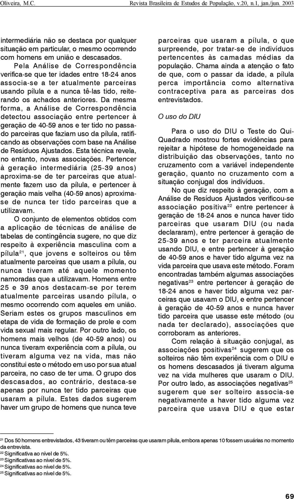 Da mesma forma, a Análise de Correspondência detectou associação entre pertencer à geração de 40-59 anos e ter tido no passado parceiras que faziam uso da pílula, ratificando as observações com base