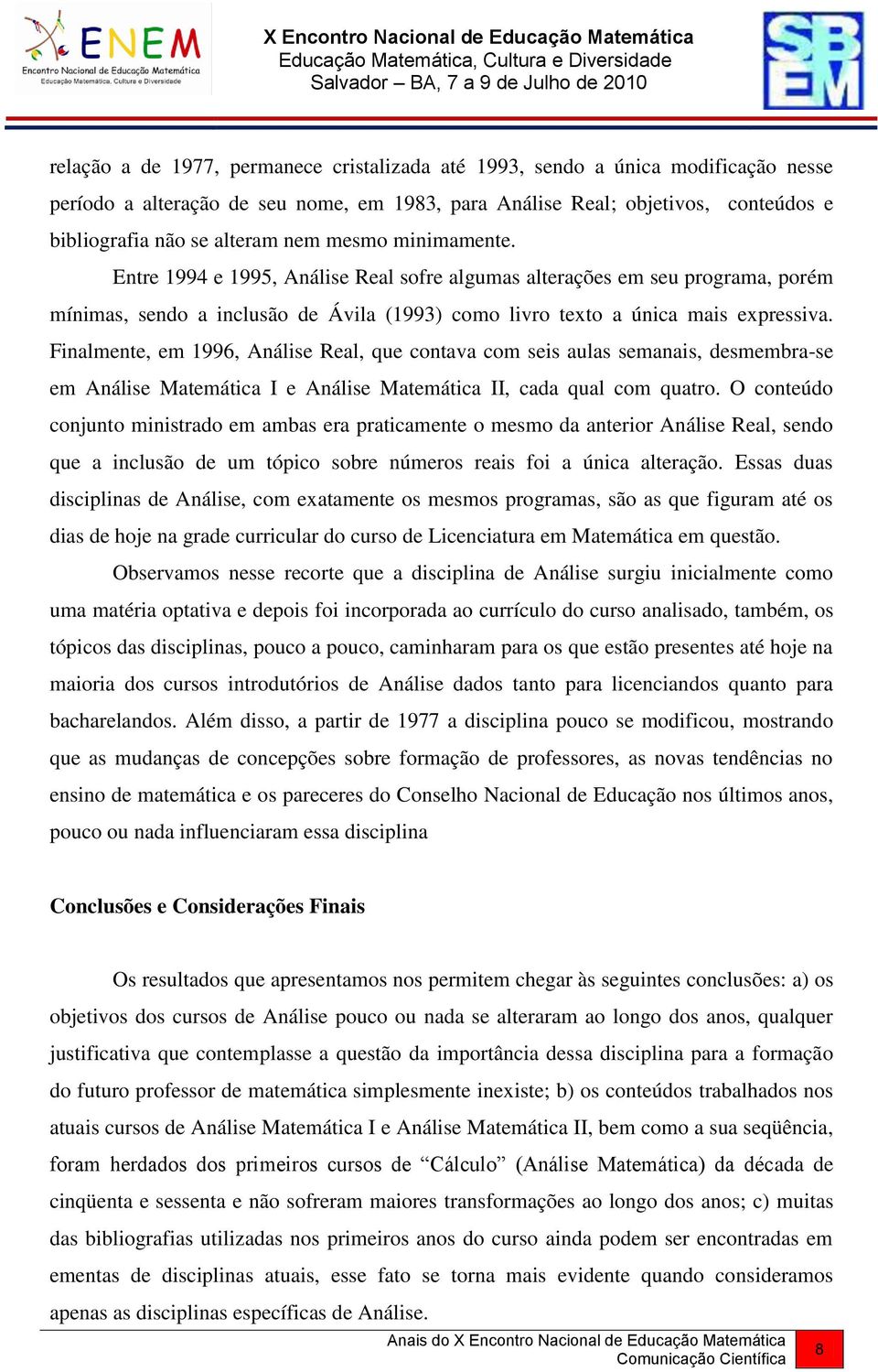 Finalmente, em 1996, Análise Real, que contava com seis aulas semanais, desmembra-se em Análise Matemática I e Análise Matemática II, cada qual com quatro.