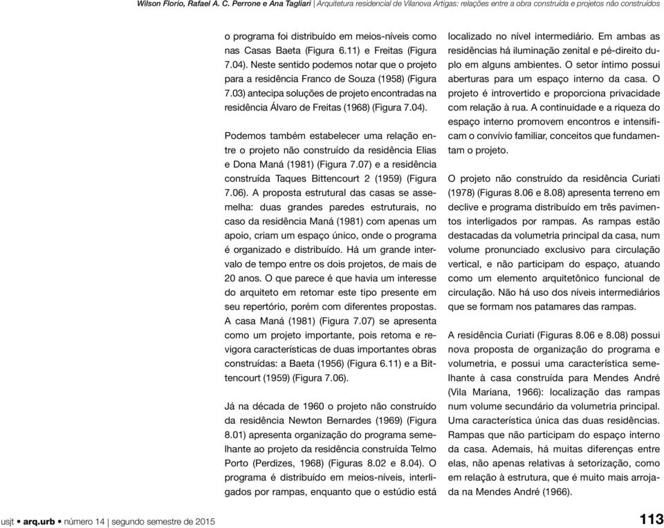 Podemos também estabelecer uma relação entre o projeto não construído da residência Elias e Dona Maná (1981) (Figura 7.07) e a residência construída Taques Bittencourt 2 (1959) (Figura 7.06).