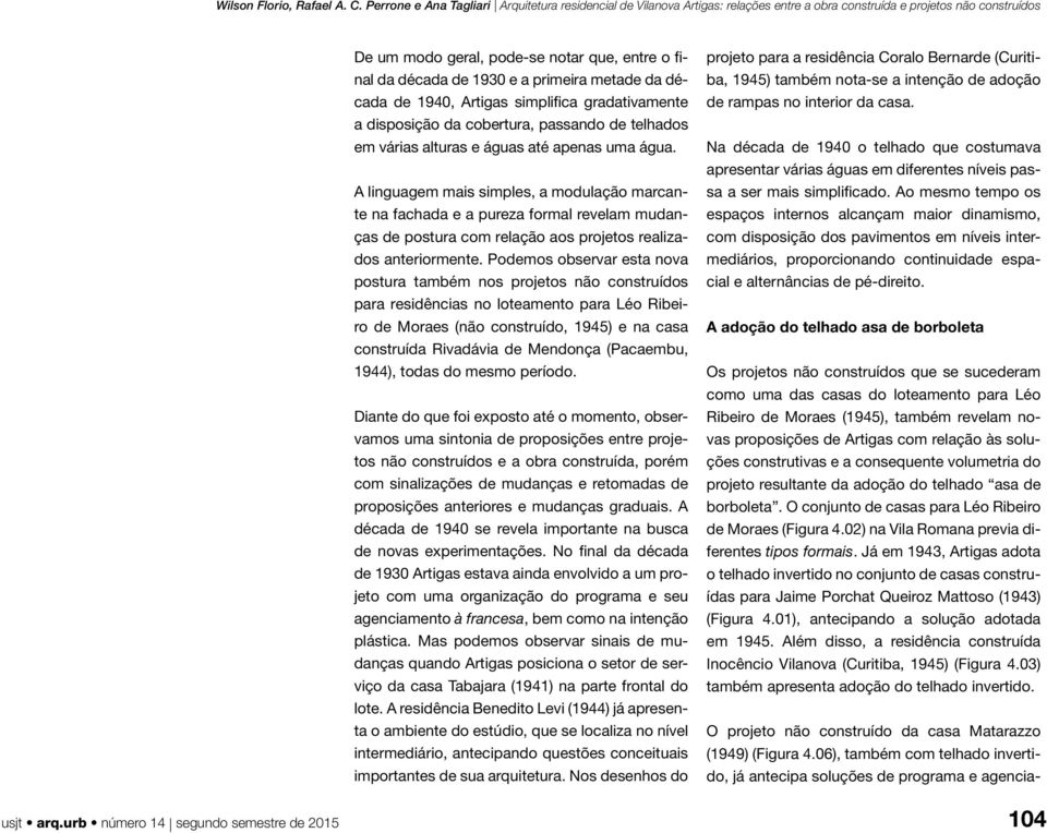 Podemos observar esta nova postura também nos projetos não construídos para residências no loteamento para Léo Ribeiro de Moraes (não construído, 1945) e na casa construída Rivadávia de Mendonça