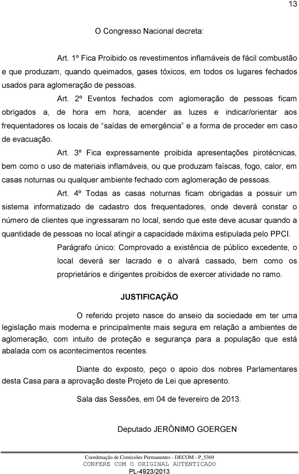 2º Eventos fechados com aglomeração de pessoas ficam obrigados a, de hora em hora, acender as luzes e indicar/orientar aos frequentadores os locais de saídas de emergência e a forma de proceder em