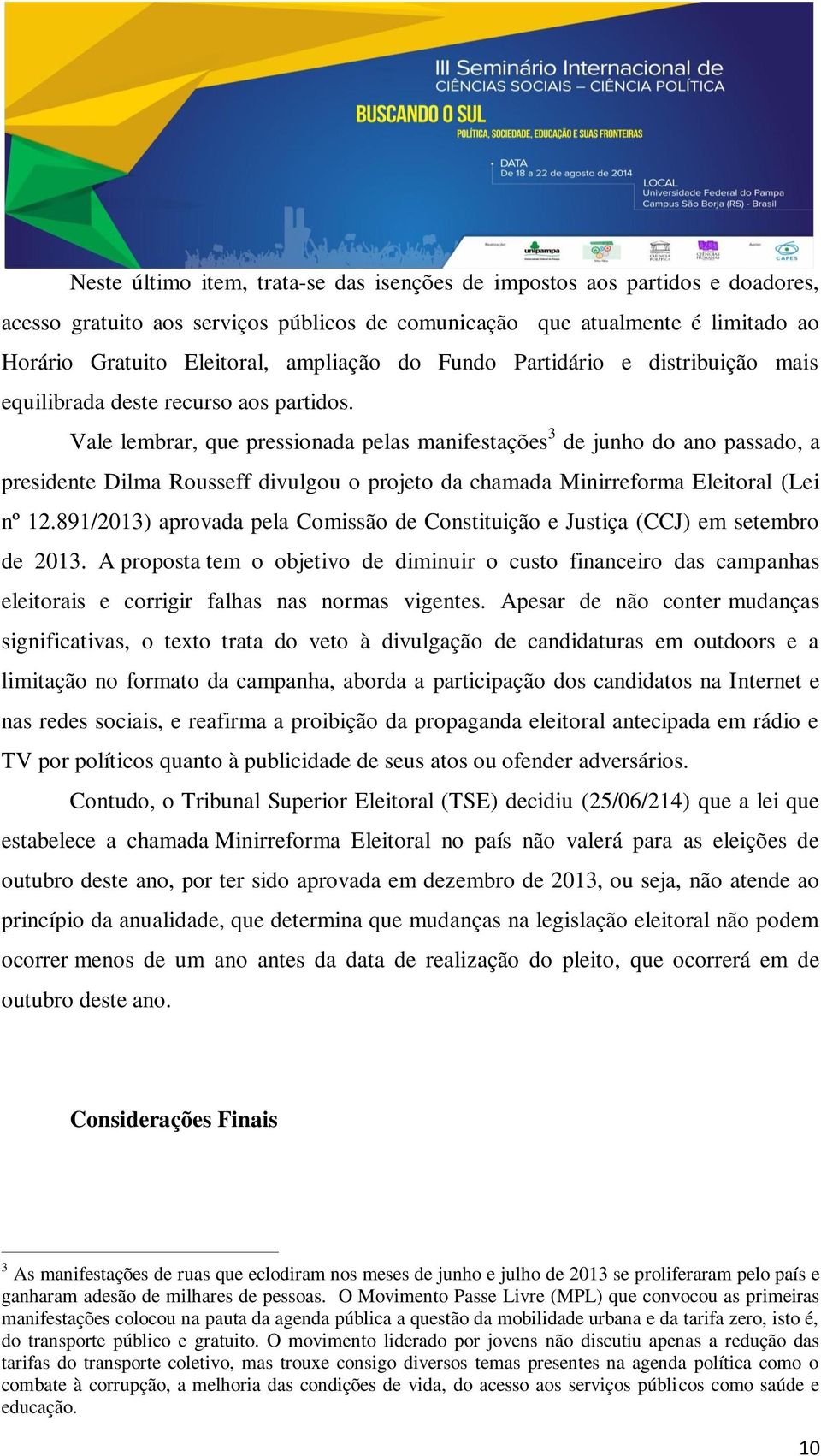 Vale lembrar, que pressionada pelas manifestações 3 de junho do ano passado, a presidente Dilma Rousseff divulgou o projeto da chamada Minirreforma Eleitoral (Lei nº 12.