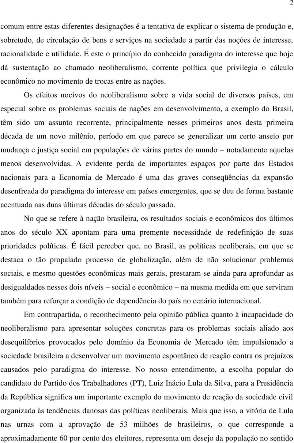 É este o princípio do conhecido paradigma do interesse que hoje dá sustentação ao chamado neoliberalismo, corrente política que privilegia o cálculo econômico no movimento de trocas entre as nações.