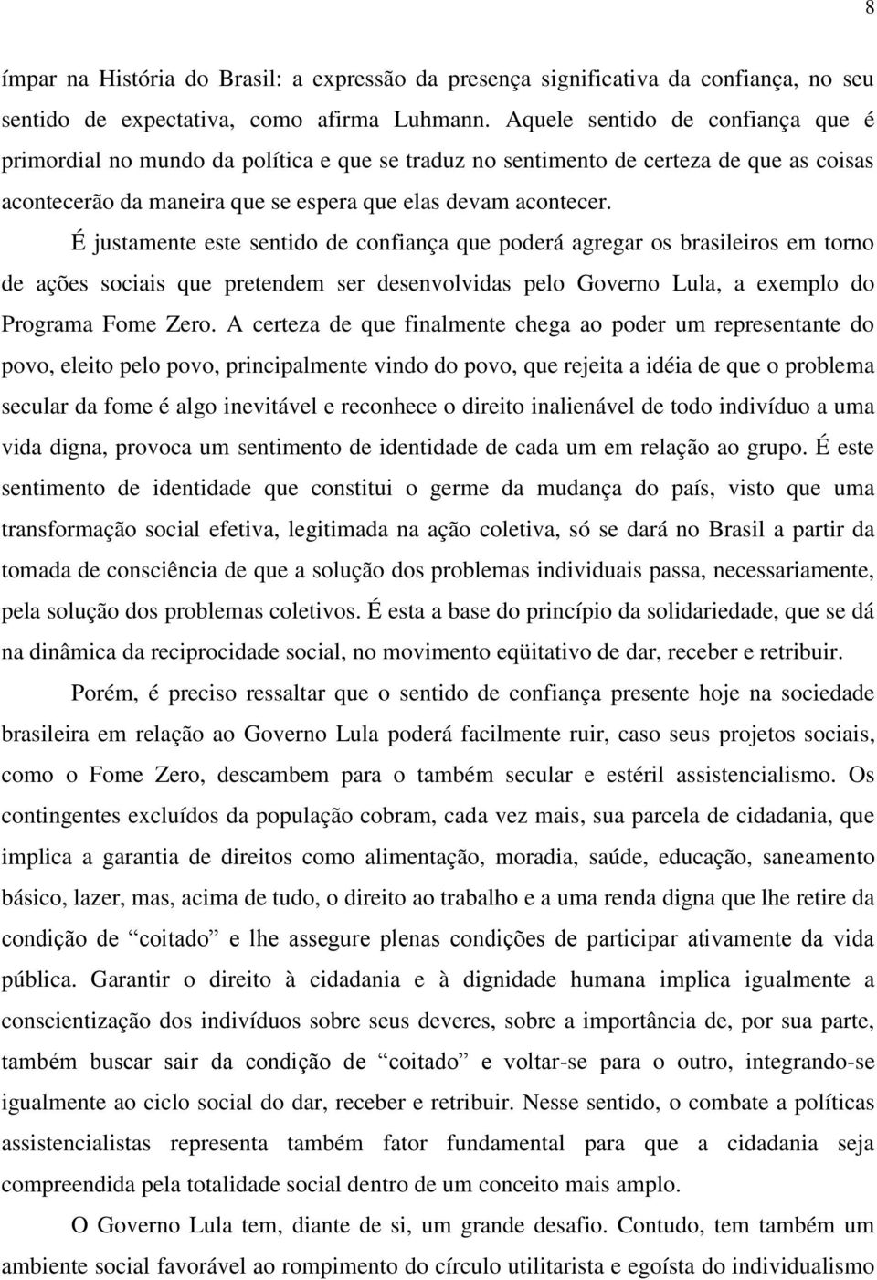 É justamente este sentido de confiança que poderá agregar os brasileiros em torno de ações sociais que pretendem ser desenvolvidas pelo Governo Lula, a exemplo do Programa Fome Zero.