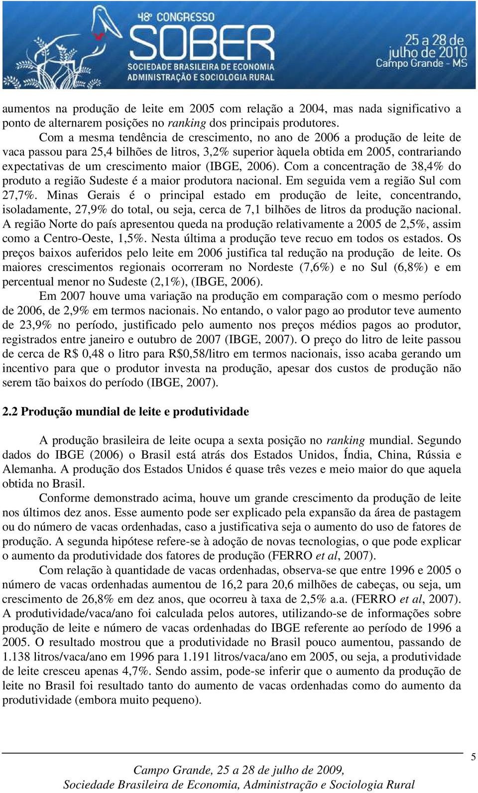 maior (IBGE, 2006). Com a concentração de 38,4% do produto a região Sudeste é a maior produtora nacional. Em seguida vem a região Sul com 27,7%.