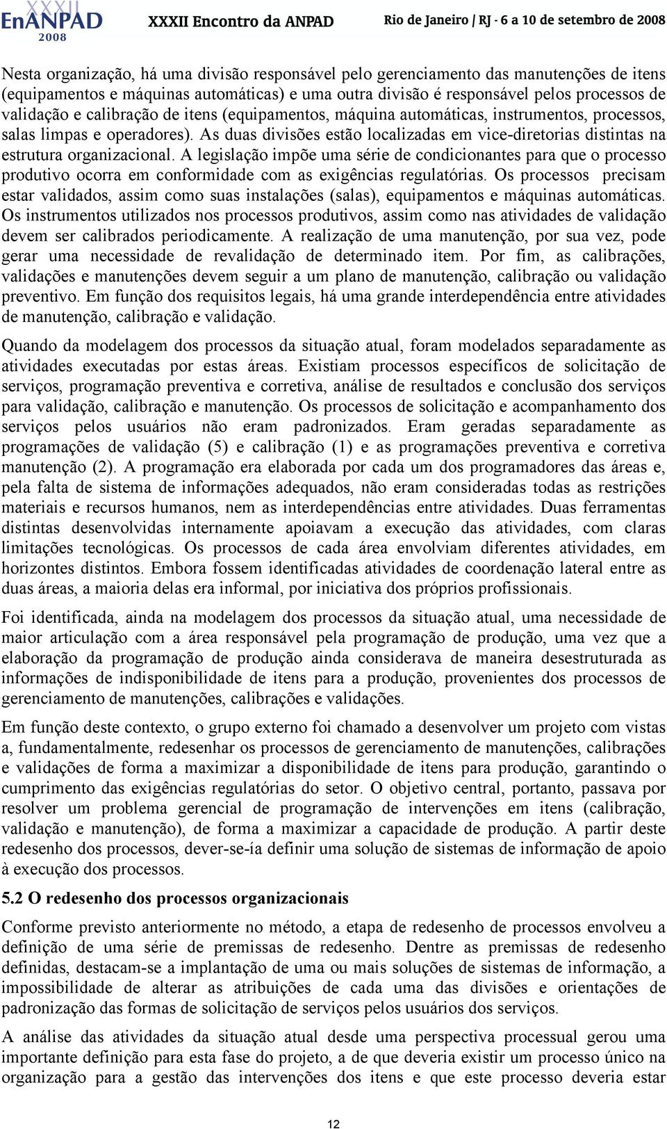 As duas divisões estão localizadas em vice-diretorias distintas na estrutura organizacional.