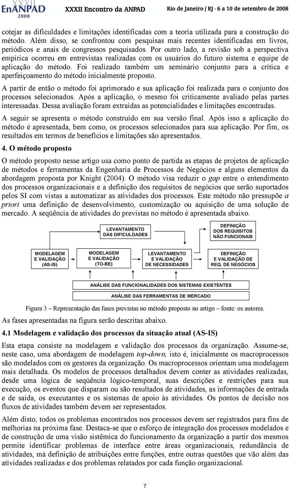 Por outro lado, a revisão sob a perspectiva empírica ocorreu em entrevistas realizadas com os usuários do futuro sistema e equipe de aplicação do método.