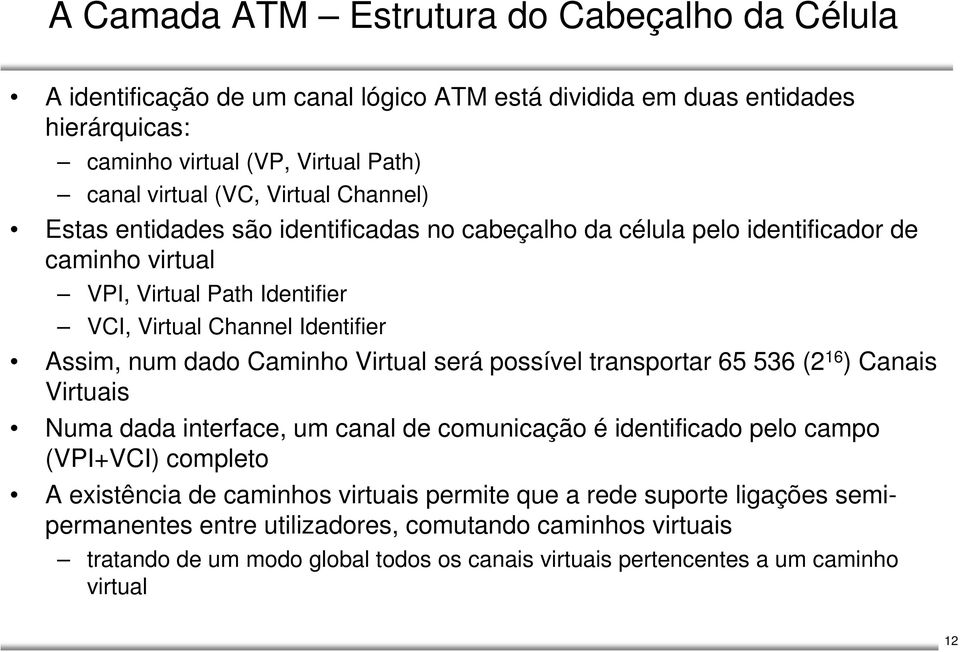 Caminho Virtual será possível transportar 65 536 (2 16 ) Canais Virtuais Numa dada interface, um canal de comunicação é identificado pelo campo (VPI+VCI) completo A existência de caminhos