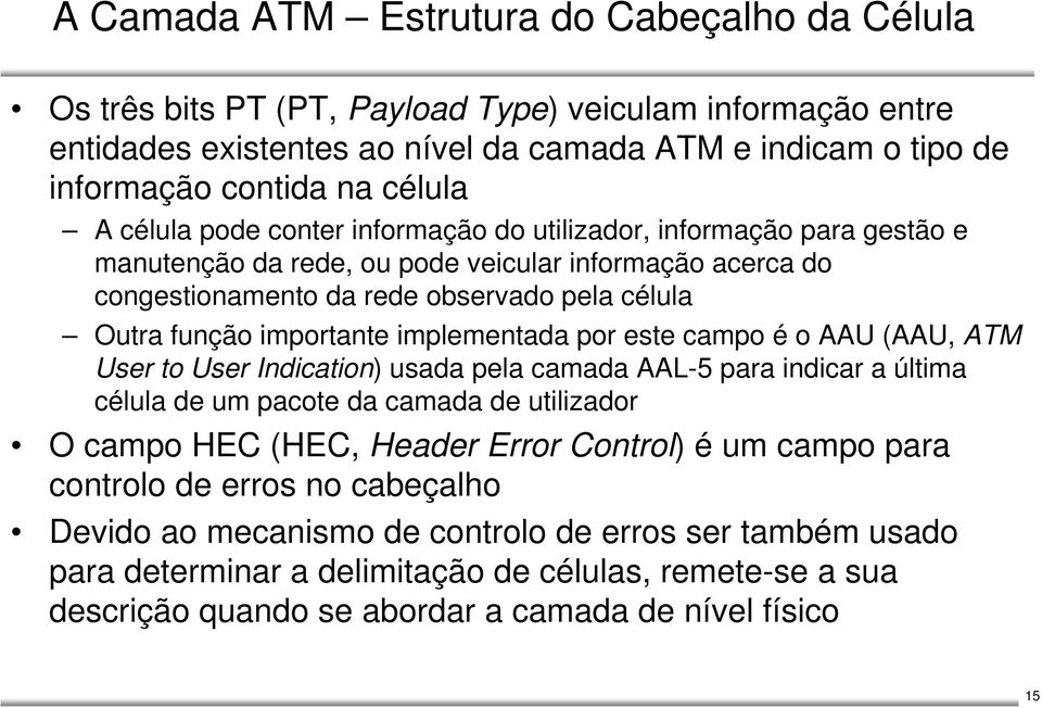 importante implementada por este campo é o AAU (AAU, ATM User to User Indication) usada pela camada AAL-5 para indicar a última célula de um pacote da camada de utilizador O campo HEC (HEC, Header