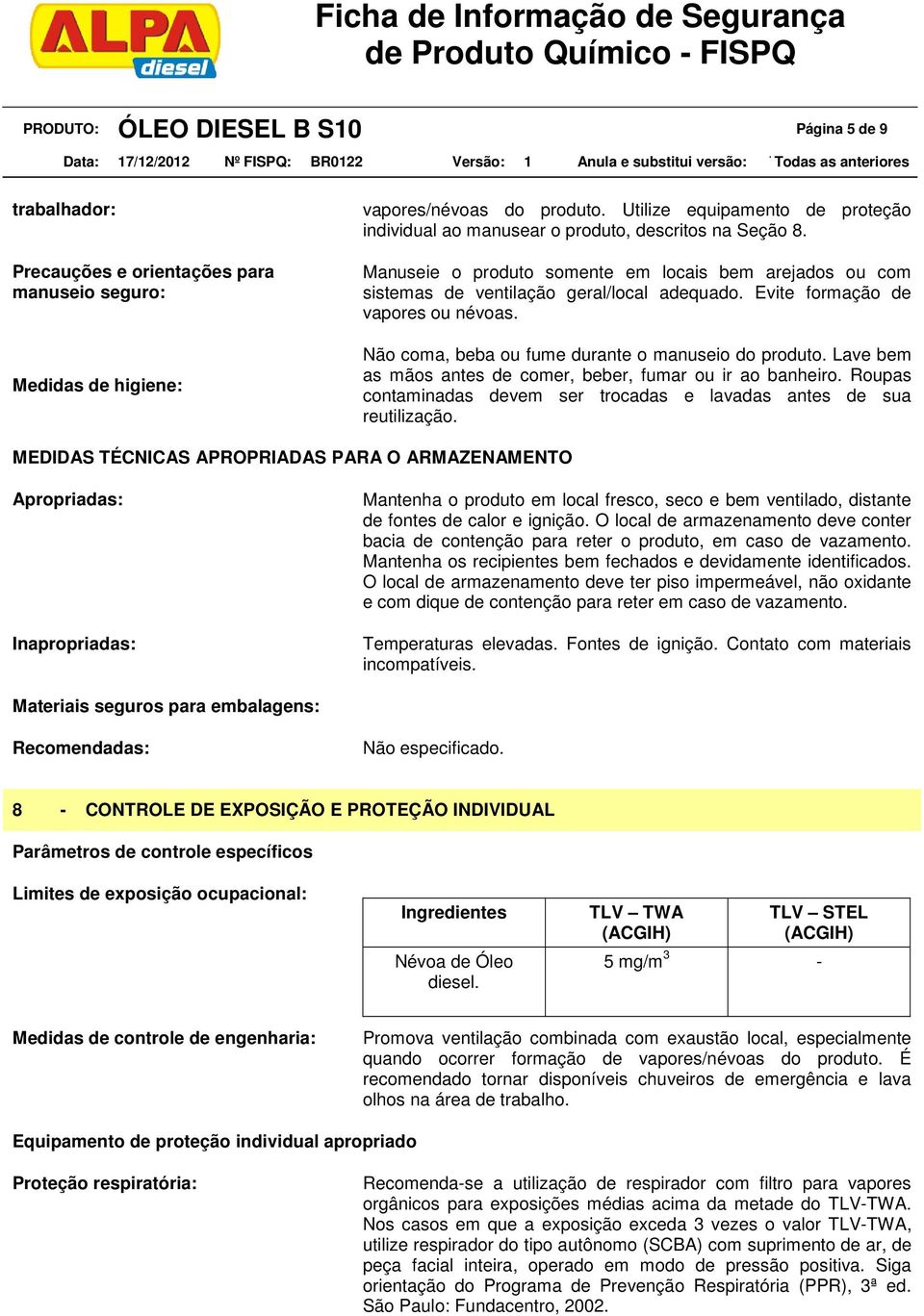 Evite formação de vapores ou névoas. Não coma, beba ou fume durante o manuseio do produto. Lave bem as mãos antes de comer, beber, fumar ou ir ao banheiro.