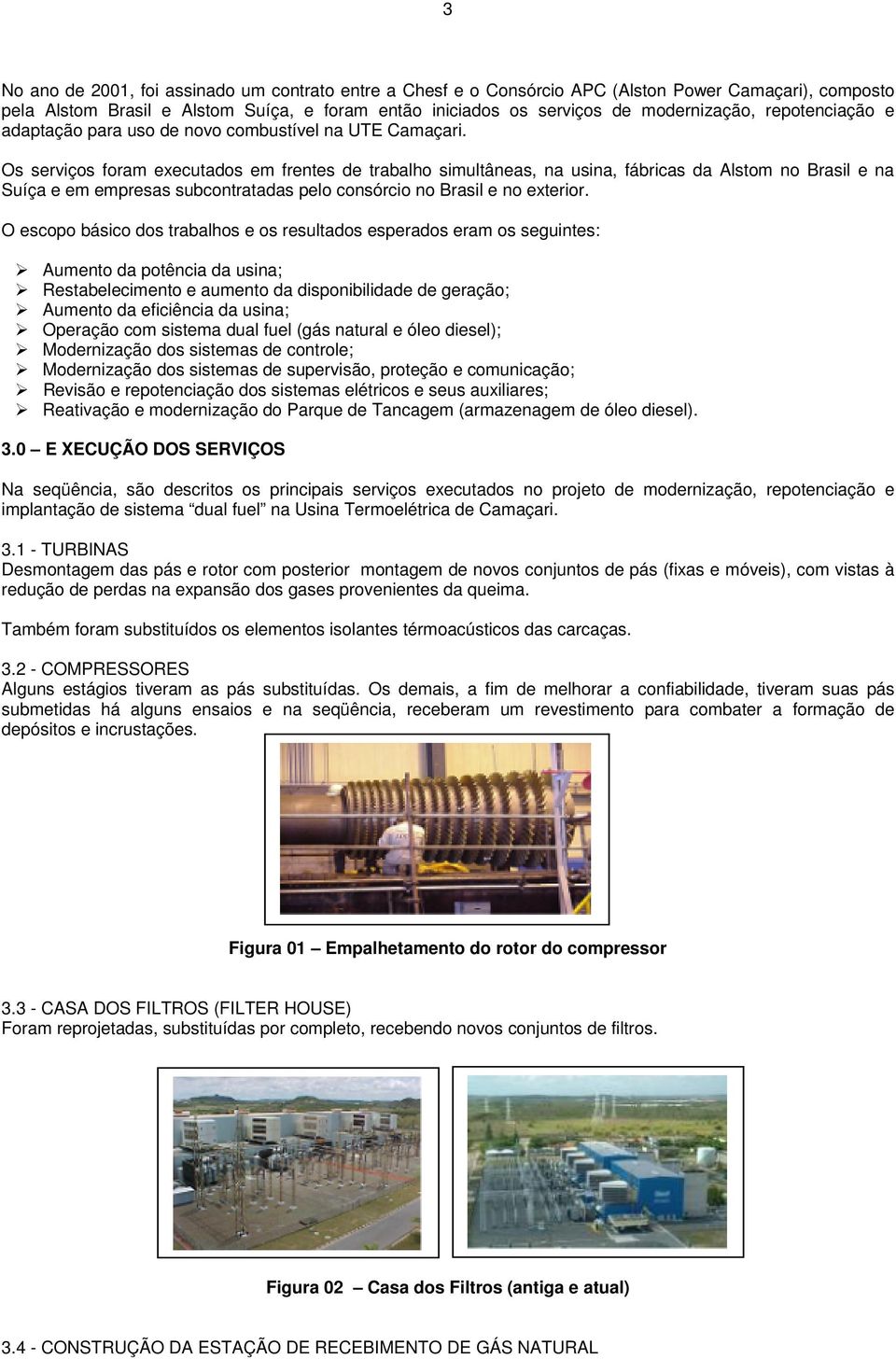 Os serviços foram executados em frentes de trabalho simultâneas, na usina, fábricas da Alstom no Brasil e na Suíça e em empresas subcontratadas pelo consórcio no Brasil e no exterior.