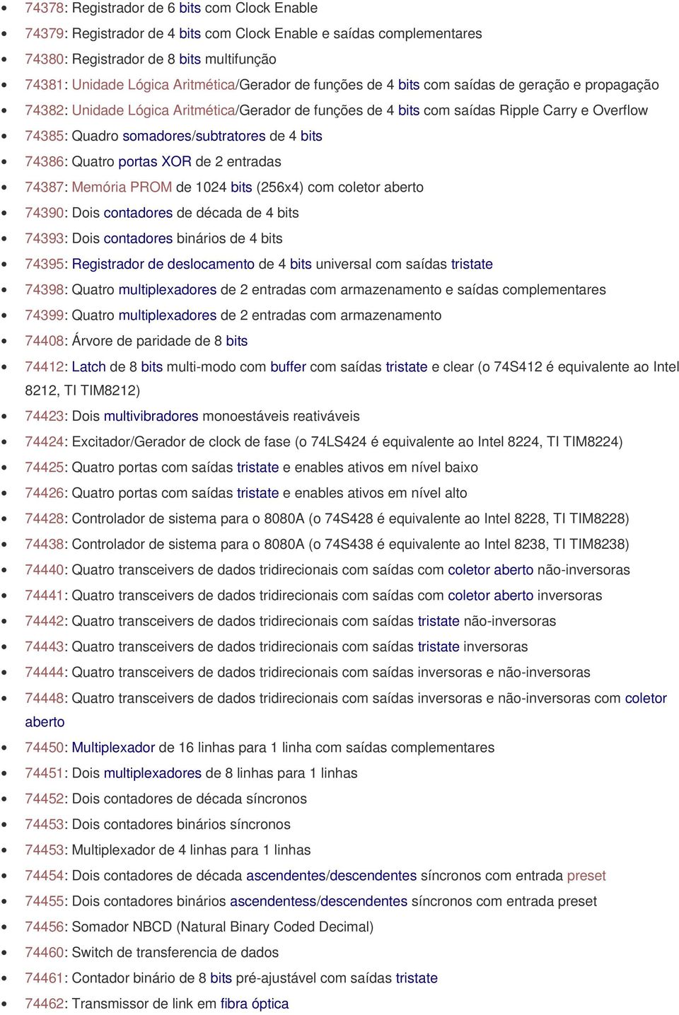 74386: Quatro portas XOR de 2 entradas 74387: Memória PROM de 1024 bits (256x4) com coletor aberto 74390: Dois contadores de década de 4 bits 74393: Dois contadores binários de 4 bits 74395: