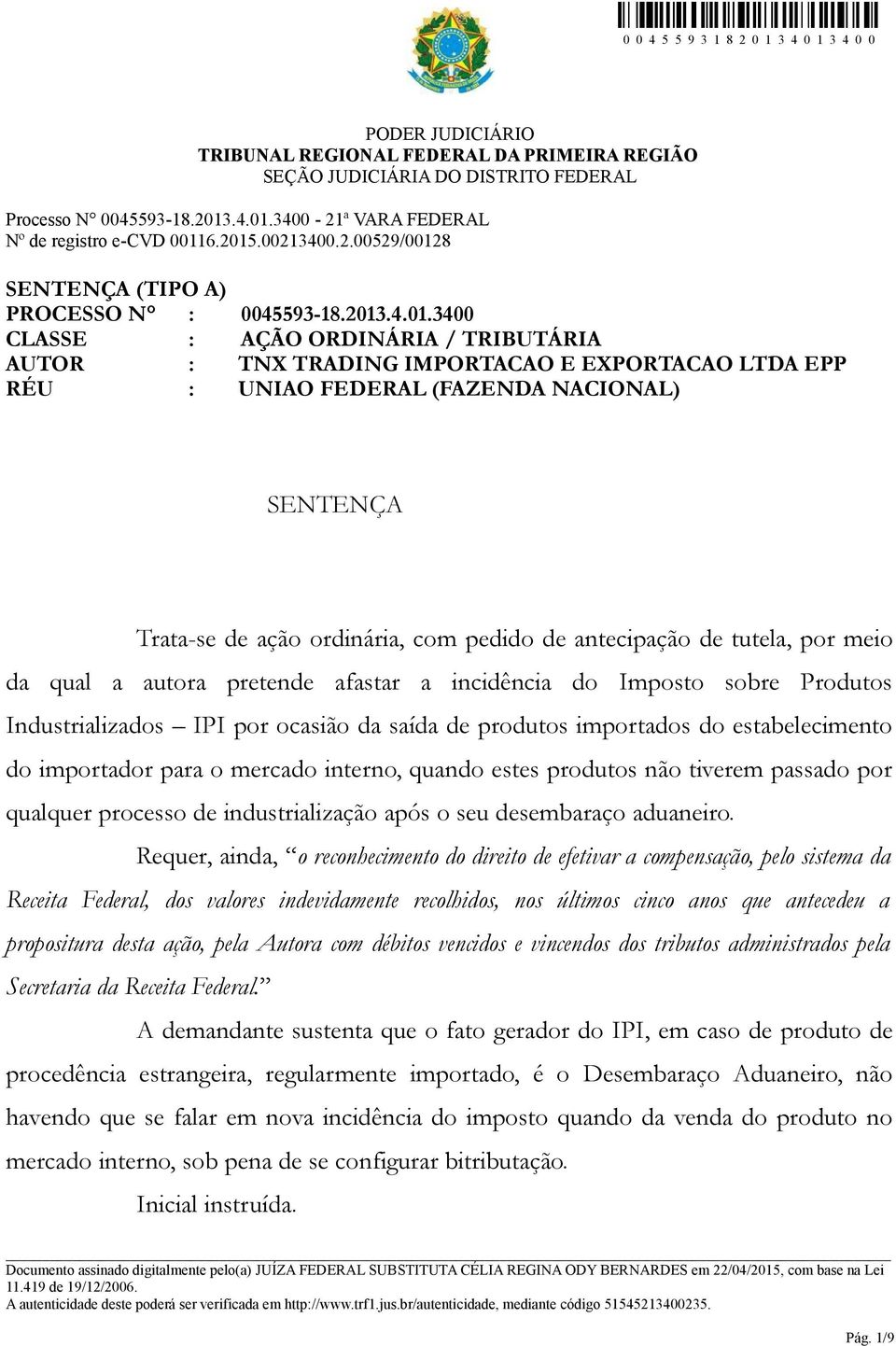 3400 CLASSE : AÇÃO ORDINÁRIA / TRIBUTÁRIA AUTOR : TNX TRADING IMPORTACAO E EXPORTACAO LTDA EPP RÉU : UNIAO FEDERAL (FAZENDA NACIONAL) SENTENÇA Trata-se de ação ordinária, com pedido de antecipação de