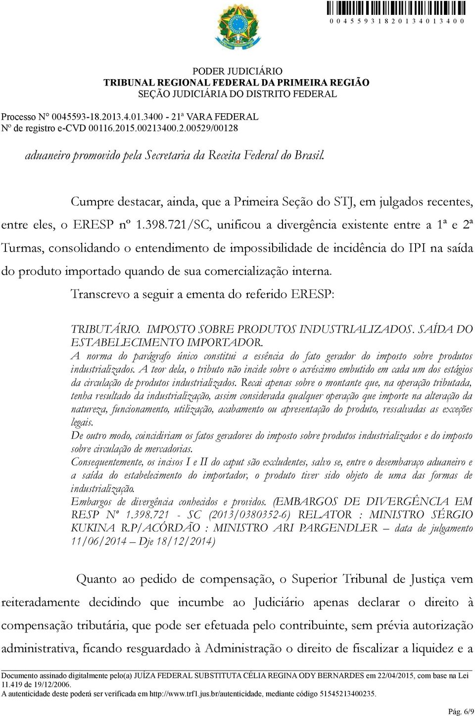 interna. Transcrevo a seguir a ementa do referido ERESP: TRIBUTÁRIO. IMPOSTO SOBRE PRODUTOS INDUSTRIALIZADOS. SAÍDA DO ESTABELECIMENTO IMPORTADOR.