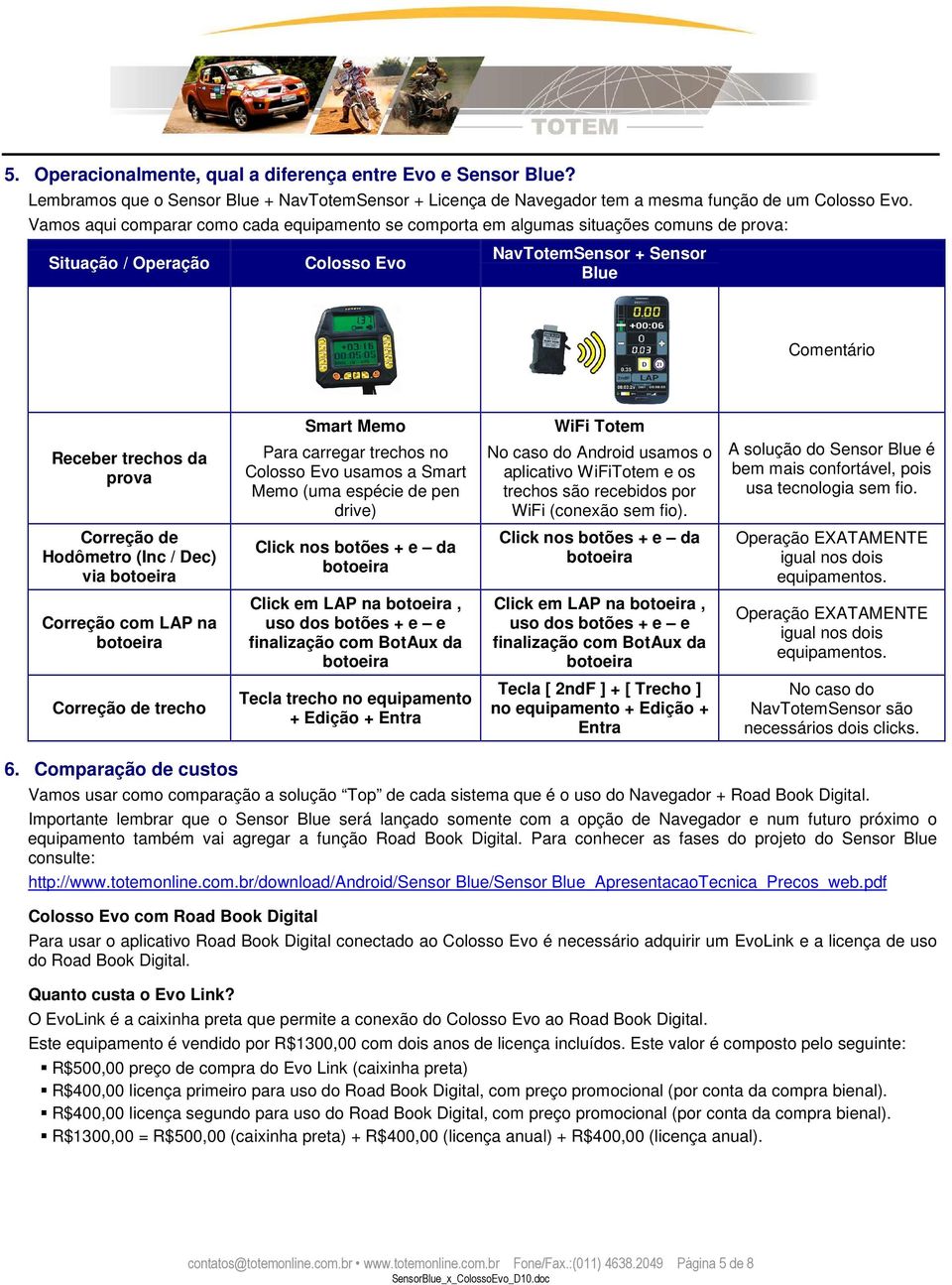 Para carregar trechos no Colosso Evo usamos a Smart Memo (uma espécie de pen drive) WiFi Totem No caso do Android usamos o aplicativo WiFiTotem e os trechos são recebidos por WiFi (conexão sem fio).