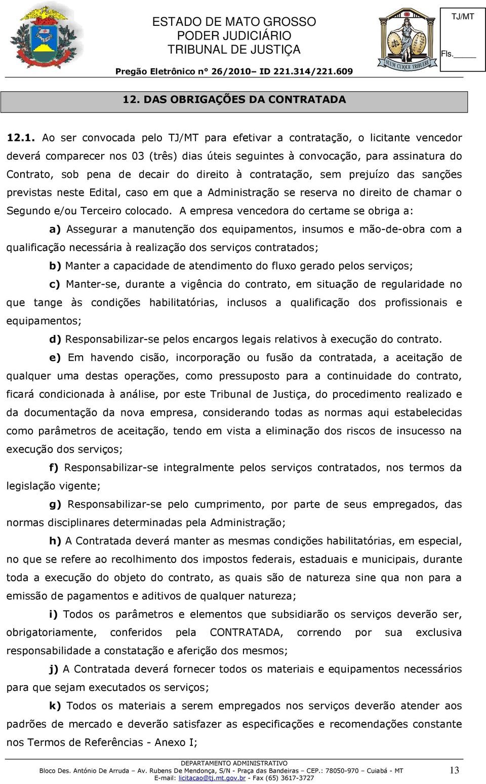 A empresa vencedora do certame se obriga a: a) Assegurar a manutenção dos equipamentos, insumos e mão-de-obra com a qualificação necessária à realização dos serviços contratados; b) Manter a