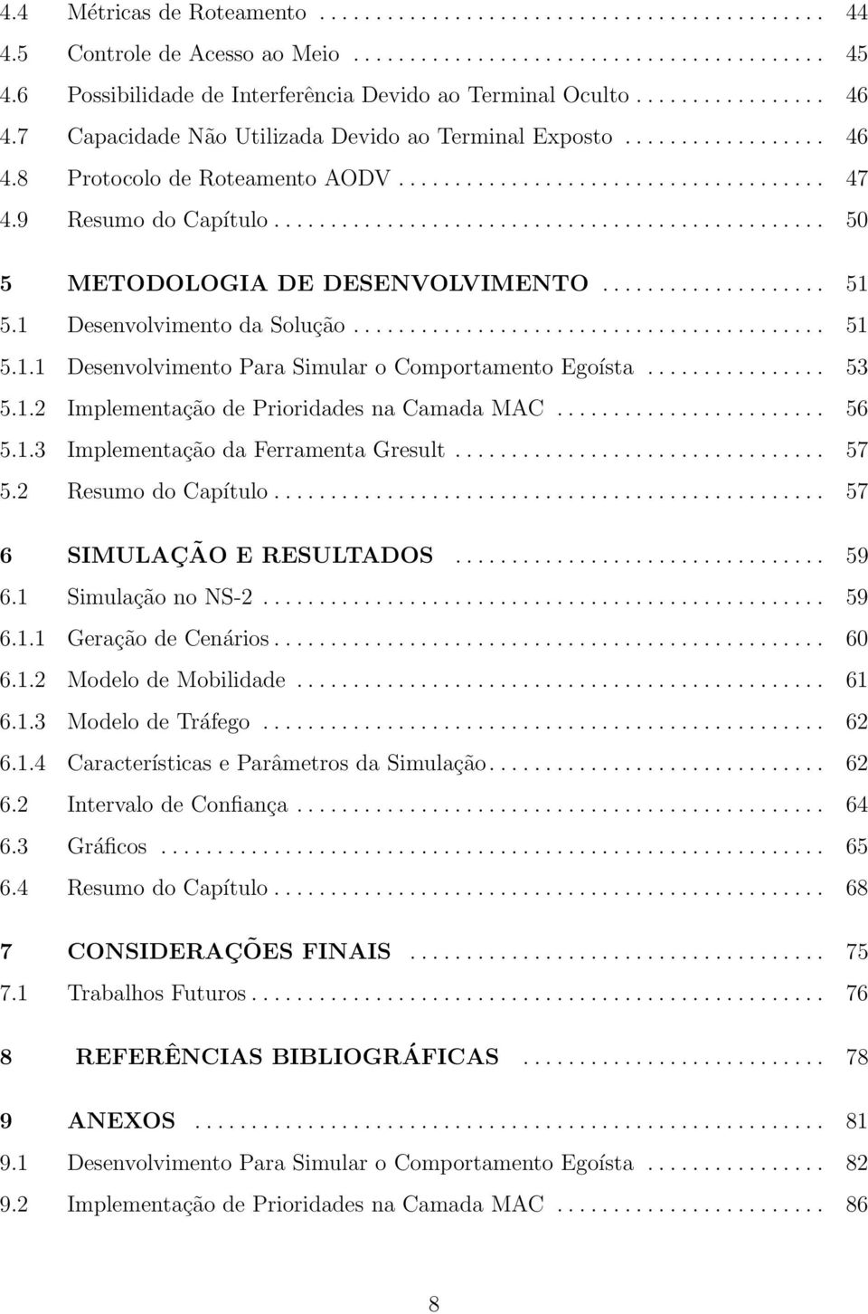 9 Resumo do Capítulo................................................. 50 5 METODOLOGIA DE DESENVOLVIMENTO.................... 51 5.1 Desenvolvimento da Solução.......................................... 51 5.1.1 Desenvolvimento Para Simular o Comportamento Egoísta.