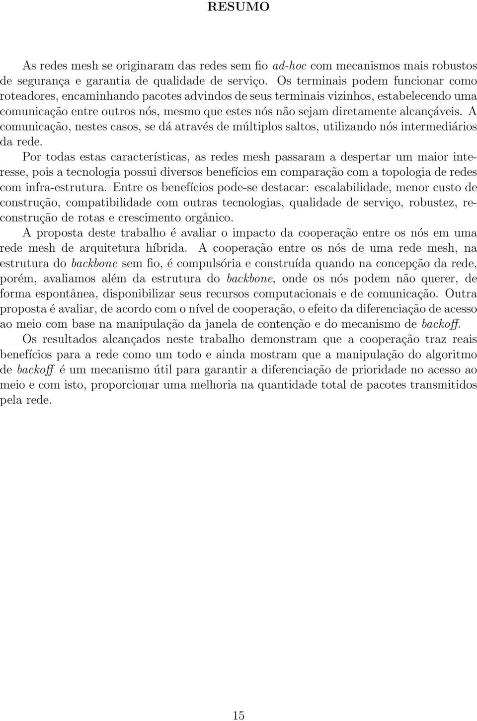 alcançáveis. A comunicação, nestes casos, se dá através de múltiplos saltos, utilizando nós intermediários da rede.