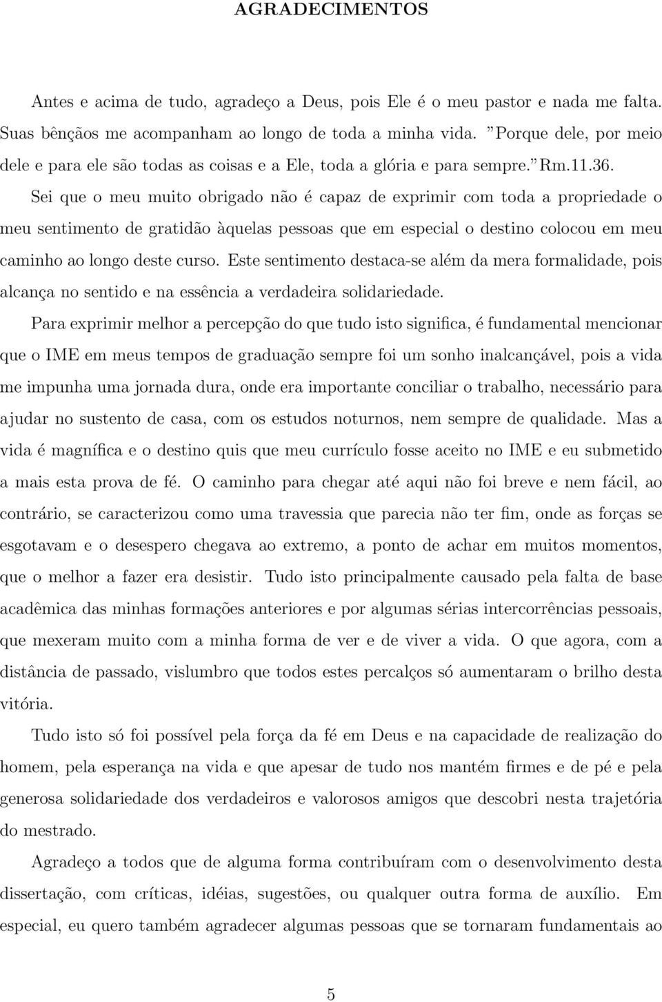 Sei que o meu muito obrigado não é capaz de exprimir com toda a propriedade o meu sentimento de gratidão àquelas pessoas que em especial o destino colocou em meu caminho ao longo deste curso.