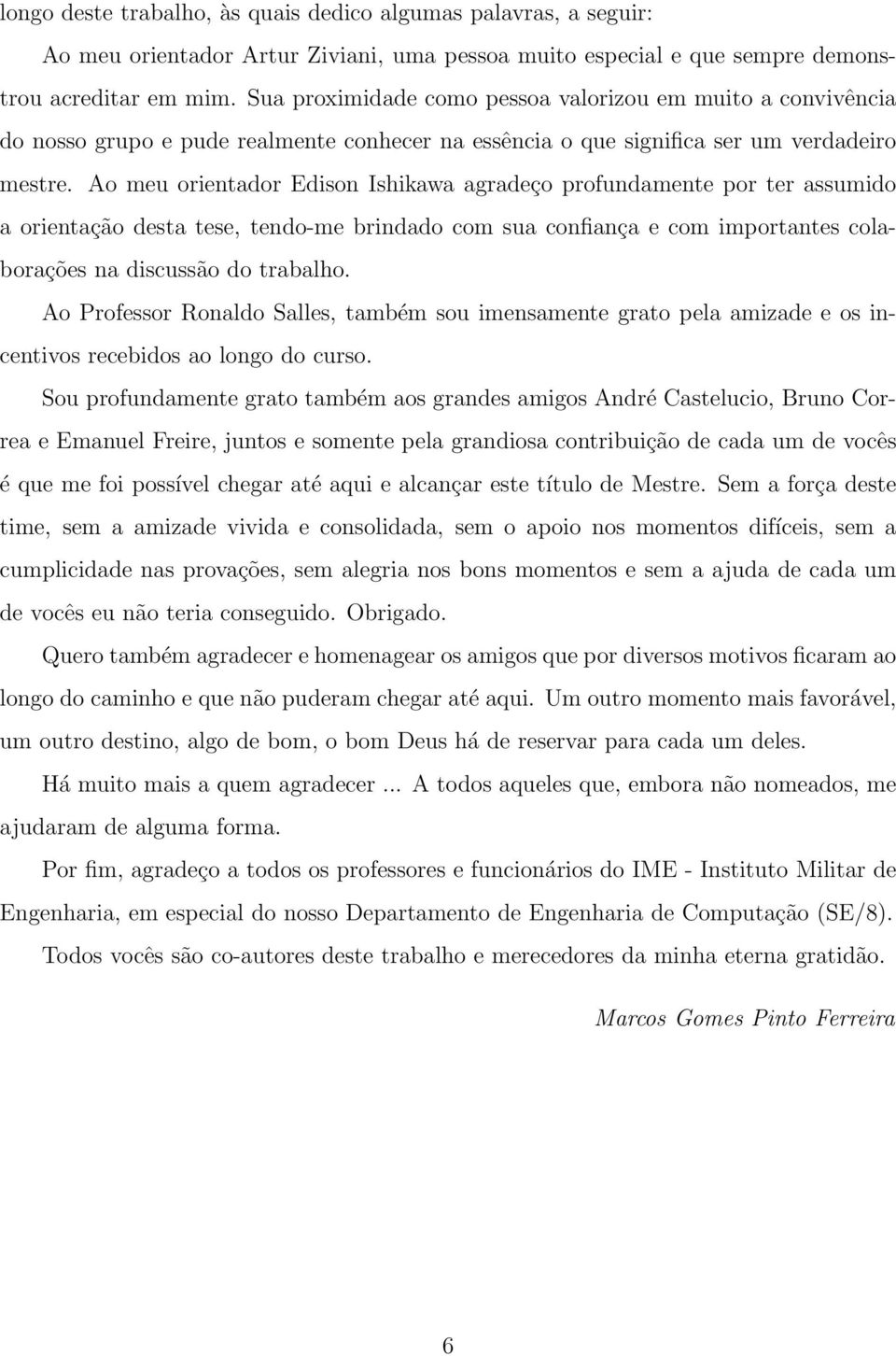 Ao meu orientador Edison Ishikawa agradeço profundamente por ter assumido a orientação desta tese, tendo-me brindado com sua confiança e com importantes colaborações na discussão do trabalho.