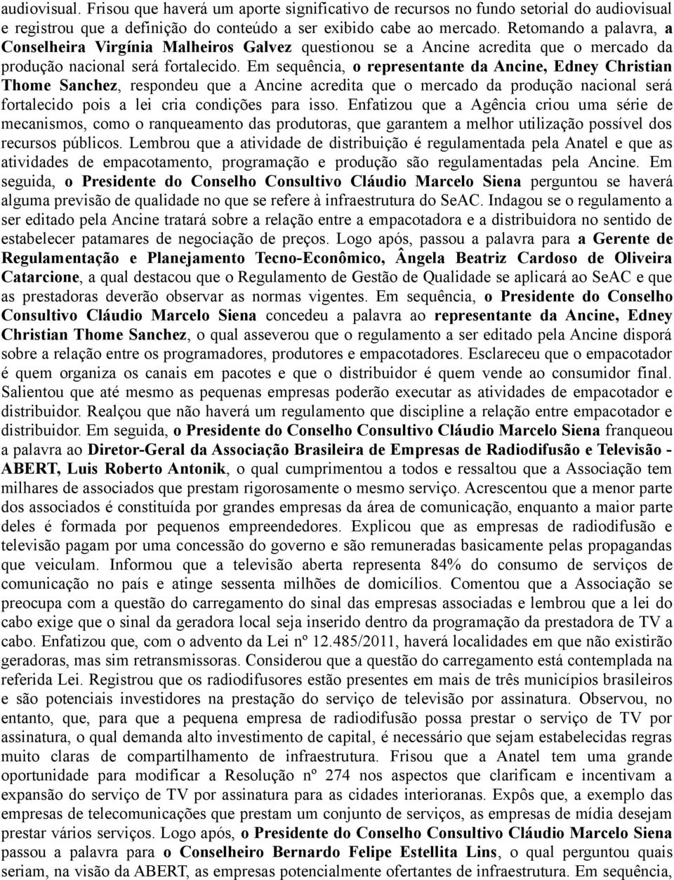 Em sequência, o representante da Ancine, Edney Christian Thome Sanchez, respondeu que a Ancine acredita que o mercado da produção nacional será fortalecido pois a lei cria condições para isso.