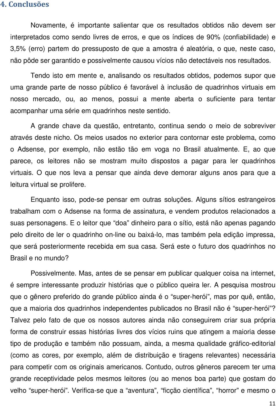 Tendo isto em mente e, analisando os resultados obtidos, podemos supor que uma grande parte de nosso público é favorável à inclusão de quadrinhos virtuais em nosso mercado, ou, ao menos, possui a