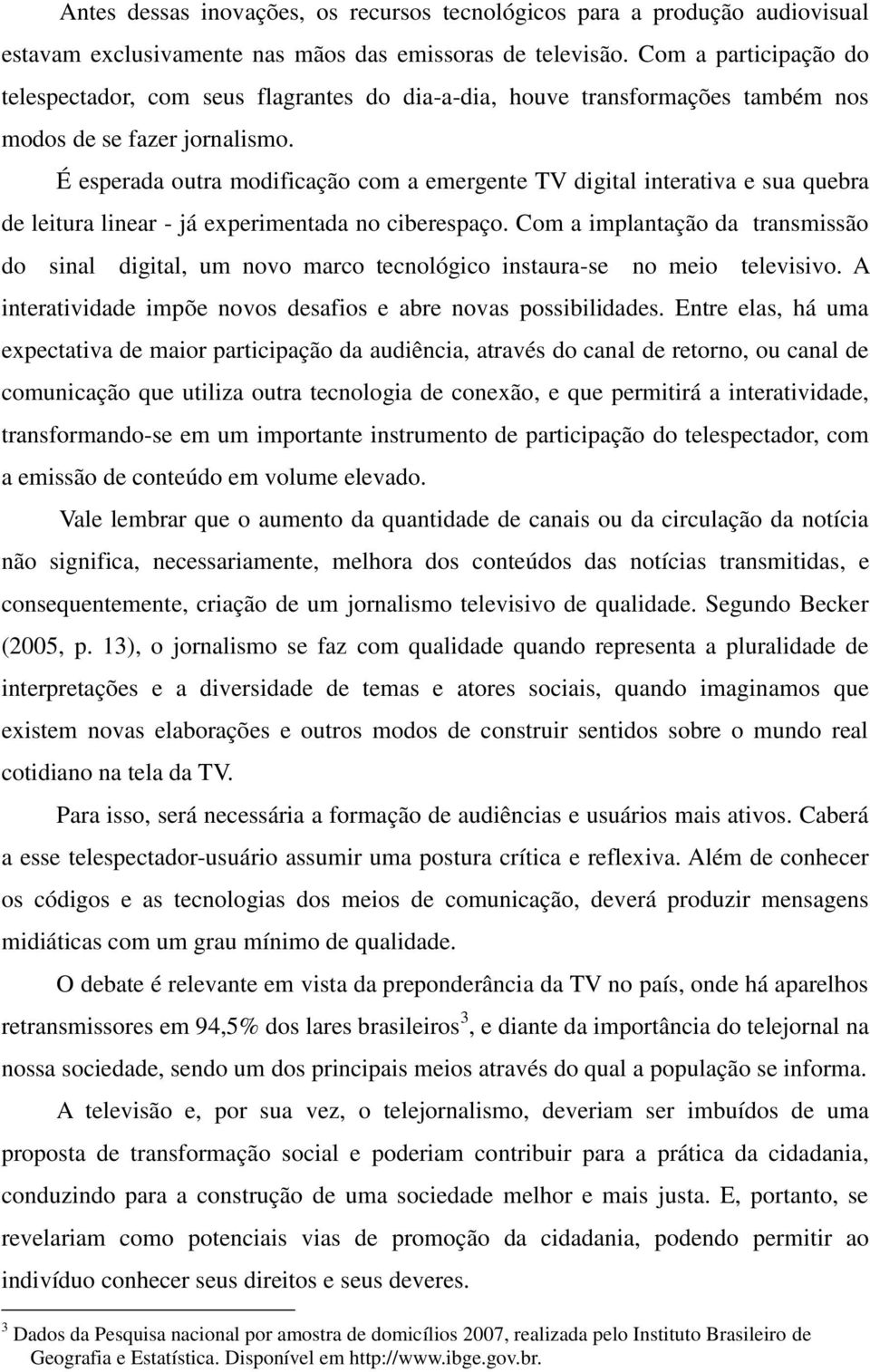 É esperada outra modificação com a emergente TV digital interativa e sua quebra de leitura linear - já experimentada no ciberespaço.