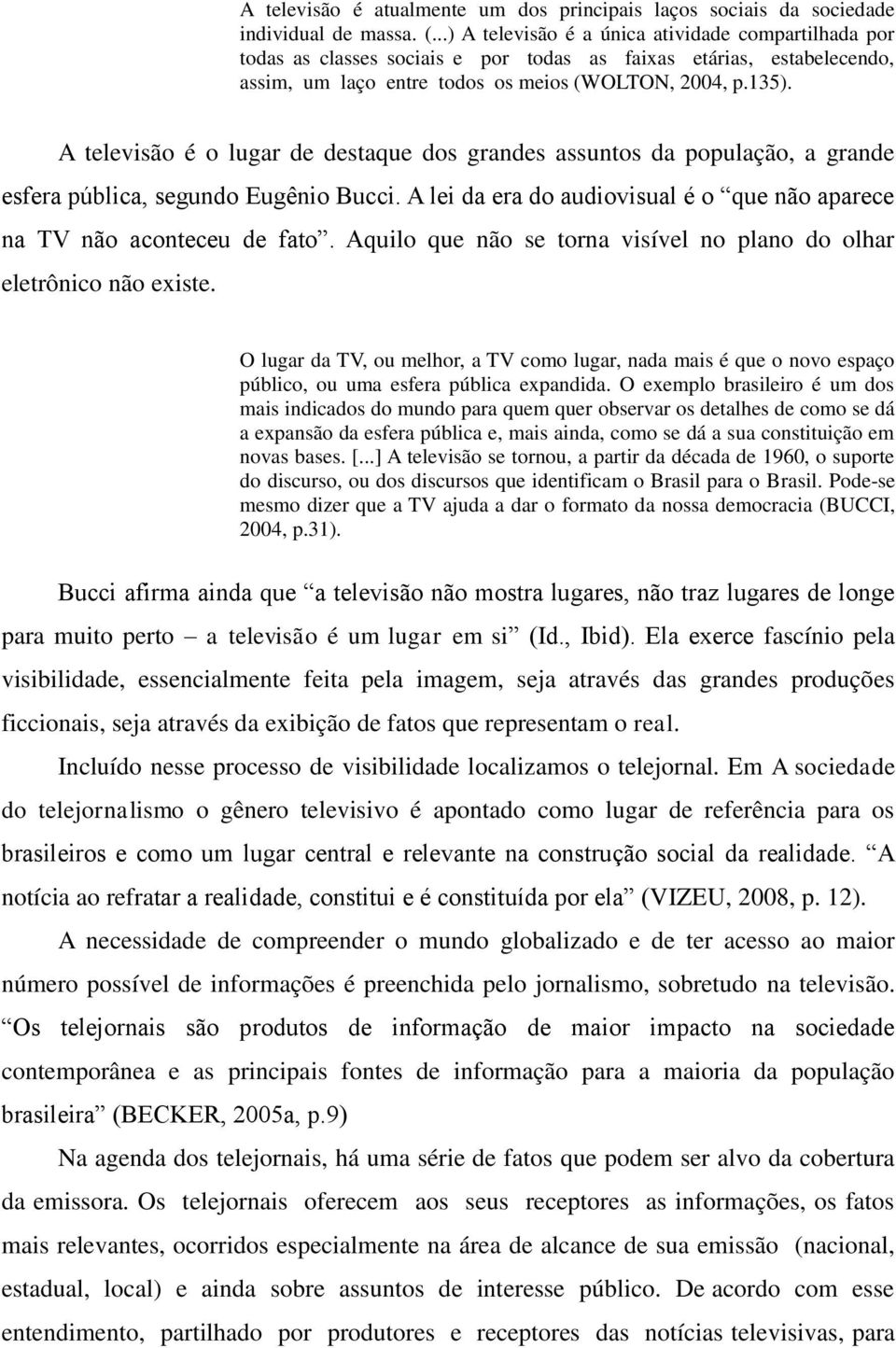 A televisão é o lugar de destaque dos grandes assuntos da população, a grande esfera pública, segundo Eugênio Bucci. A lei da era do audiovisual é o que não aparece na TV não aconteceu de fato.