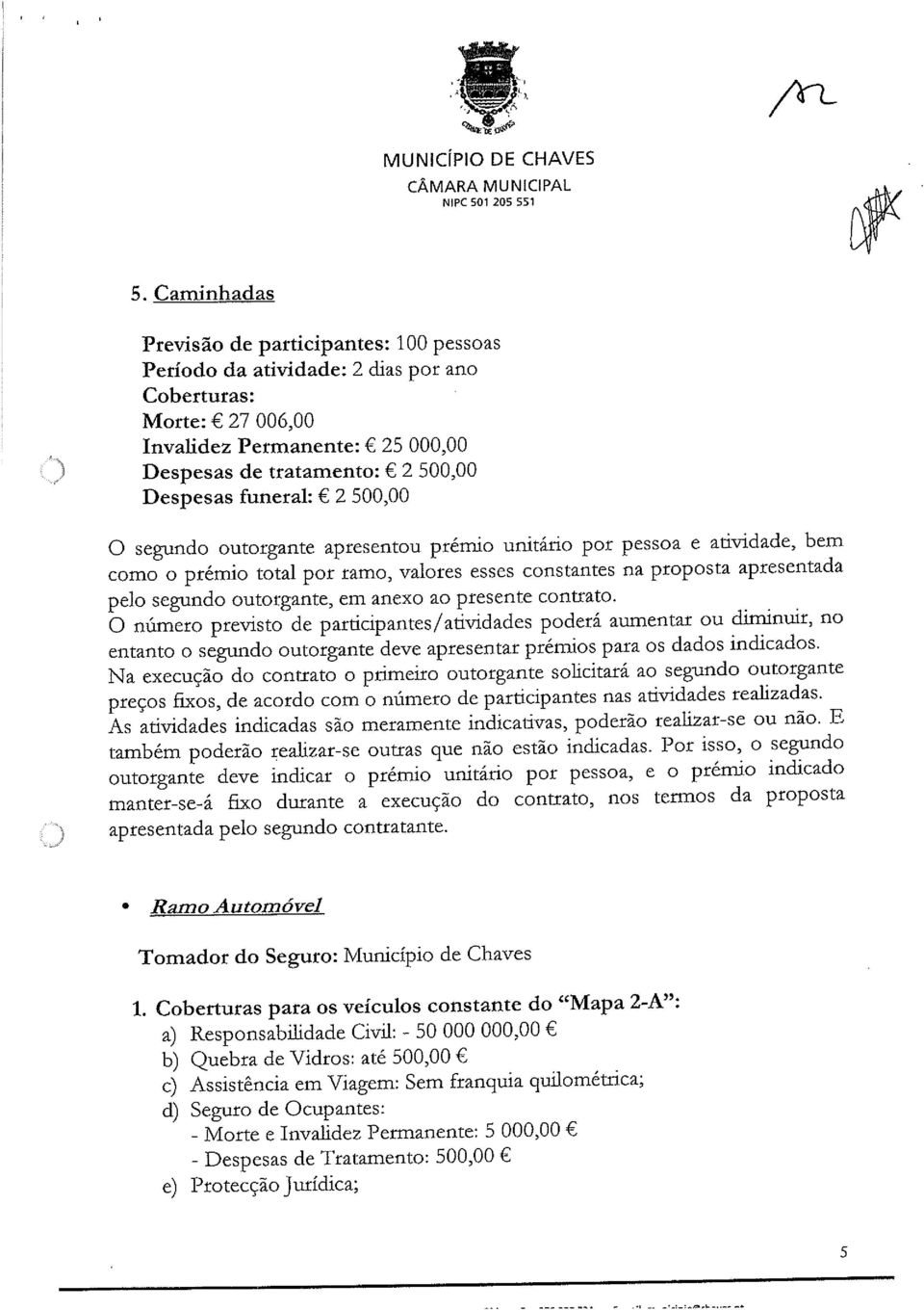 segundo outorgante apresentou prémio unitário por pessoa e atividade, bem como o prémio total por ramo, valores esses constantes na proposta apresentada pelo segundo outorgante, em anexo ao presente