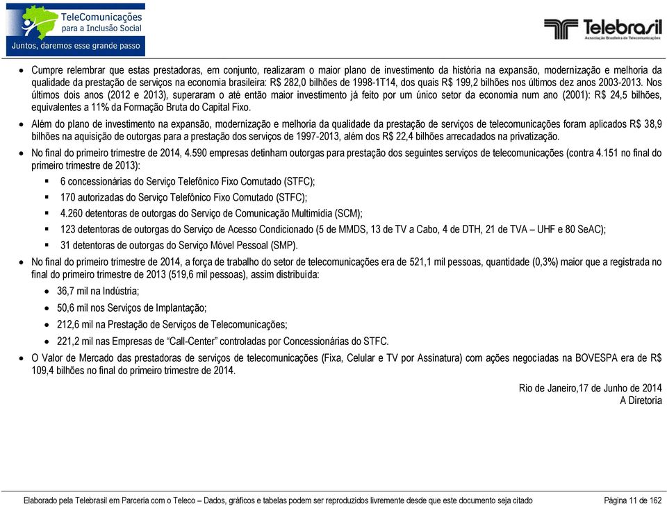 Nos últimos dois anos (2012 e 2013), superaram o até então maior investimento já feito por um único setor da economia num ano (2001): R$ 24,5 bilhões, equivalentes a 11% da Formação Bruta do Capital