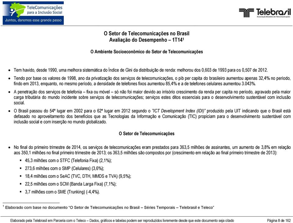 Tendo por base os valores de 1998, ano da privatização dos serviços de telecomunicações, o pib per capita do brasileiro aumentou apenas 32,4% no período, findo em 2013, enquanto, no mesmo período, a