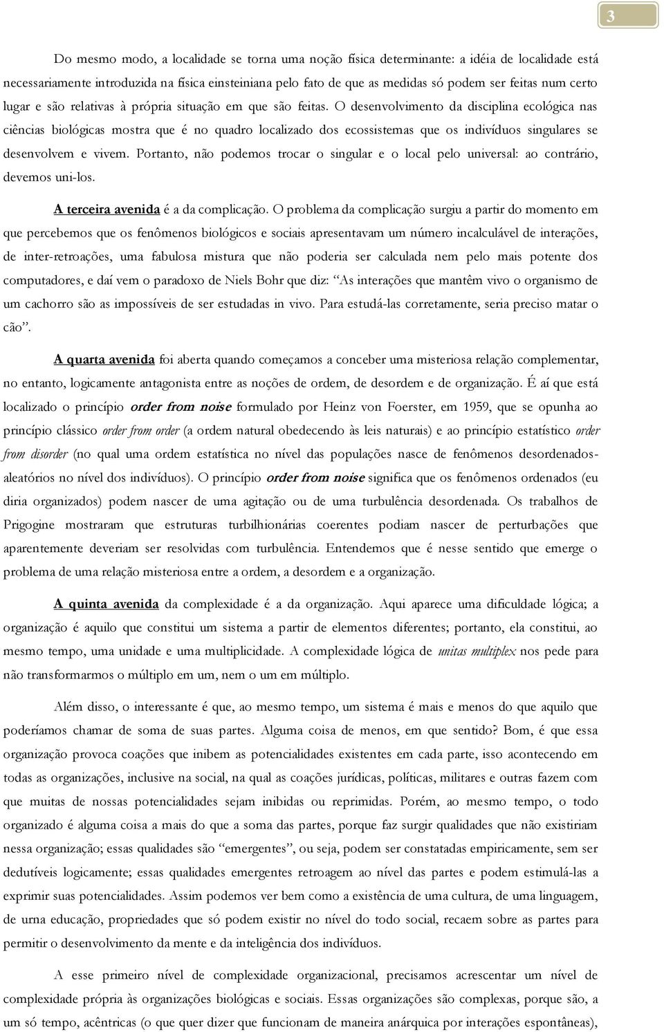 O desenvolvimento da disciplina ecológica nas ciências biológicas mostra que é no quadro localizado dos ecossistemas que os indivíduos singulares se desenvolvem e vivem.