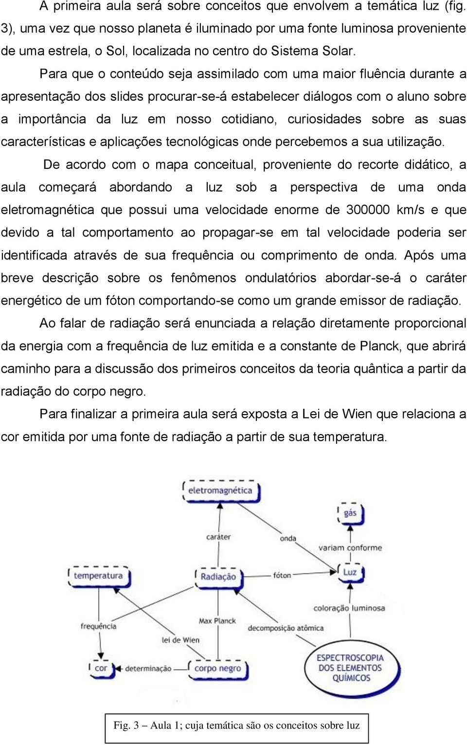 Para que o conteúdo seja assimilado com uma maior fluência durante a apresentação dos slides procurar-se-á estabelecer diálogos com o aluno sobre a importância da luz em nosso cotidiano, curiosidades