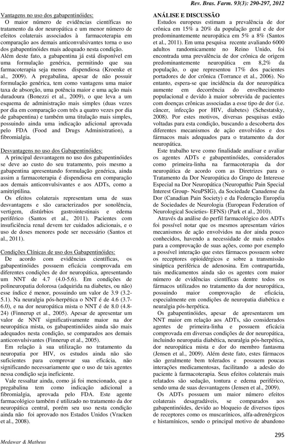 Além deste fato, a gabapentina já está disponível em uma formulação genérica, permitindo que sua farmacoterapia seja menos dispendiosa (Kroenke et al., 2009).