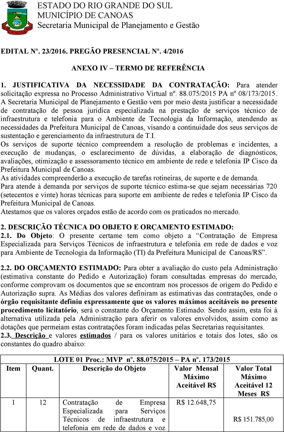 A vem por meio desta justificar a necessidade de contratação de pessoa jurídica especializada na prestação de serviços técnico de infraestrutura e telefonia para o Ambiente de Tecnologia da