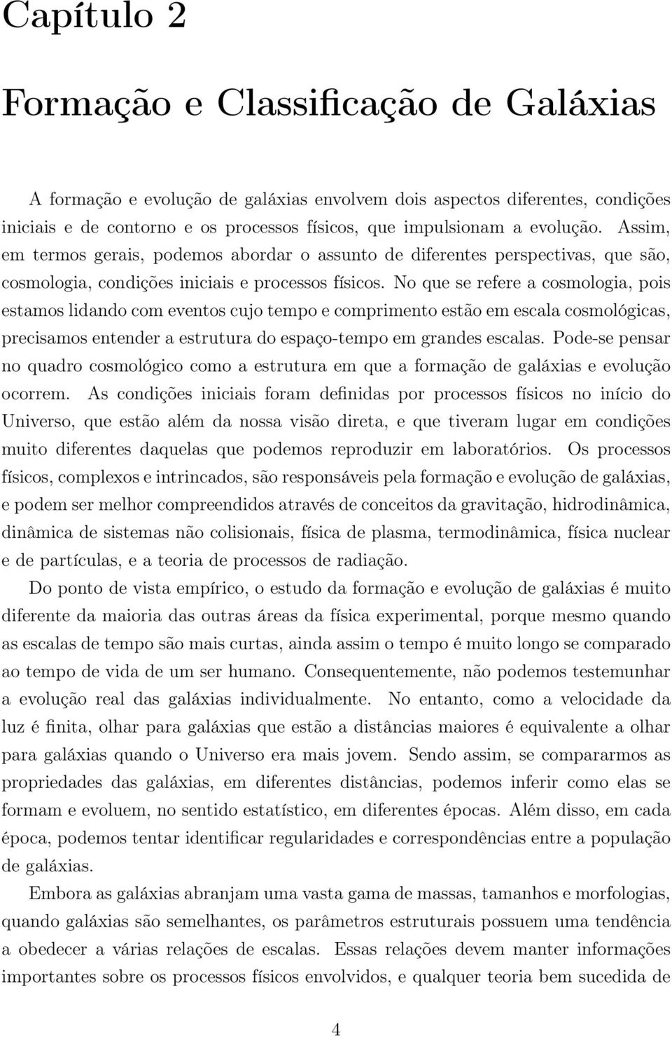 No que se refere a cosmologia, pois estamos lidando com eventos cujo tempo e comprimento estão em escala cosmológicas, precisamos entender a estrutura do espaço-tempo em grandes escalas.