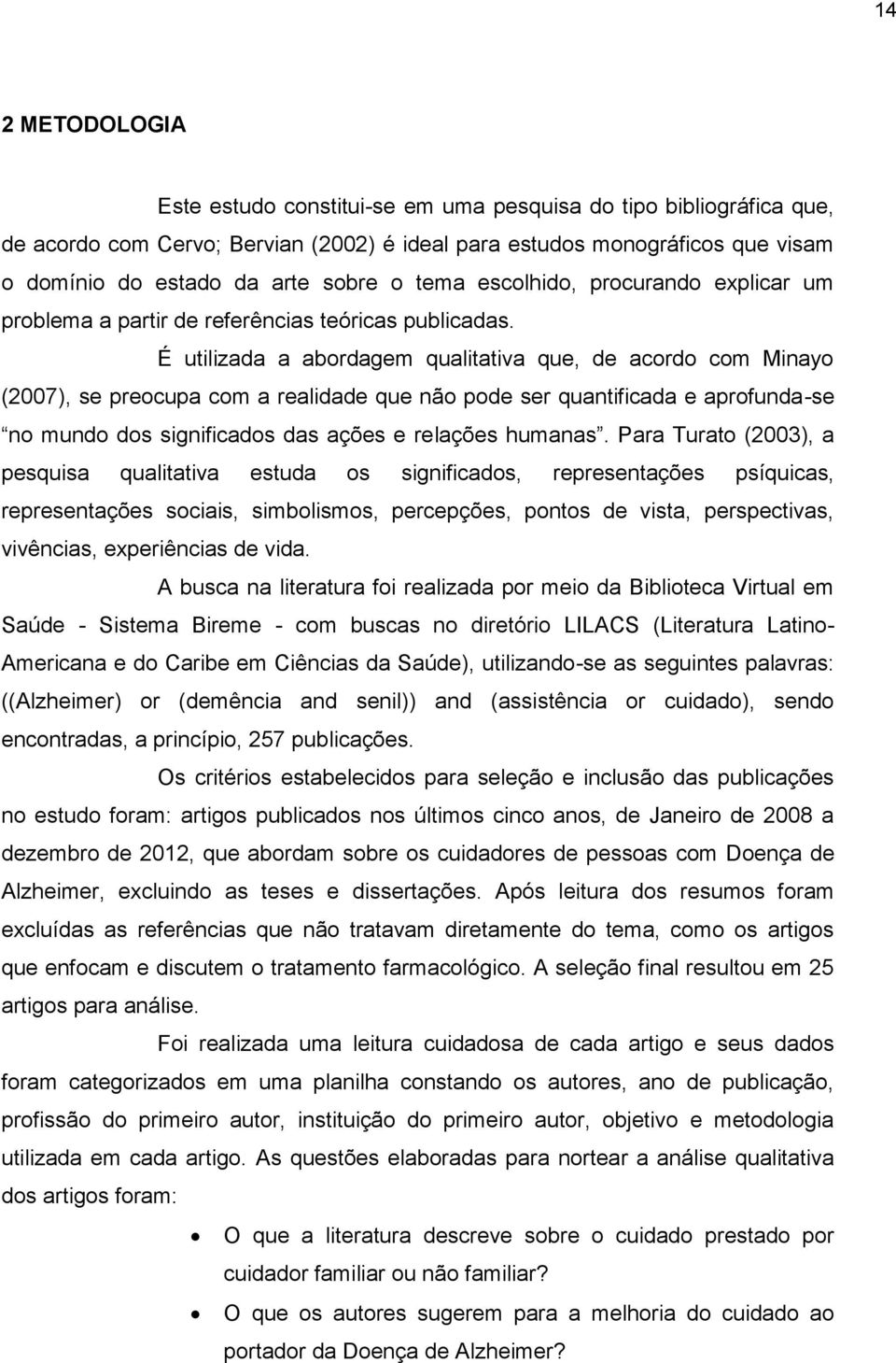 É utilizada a abordagem qualitativa que, de acordo com Minayo (2007), se preocupa com a realidade que não pode ser quantificada e aprofunda-se no mundo dos significados das ações e relações humanas.