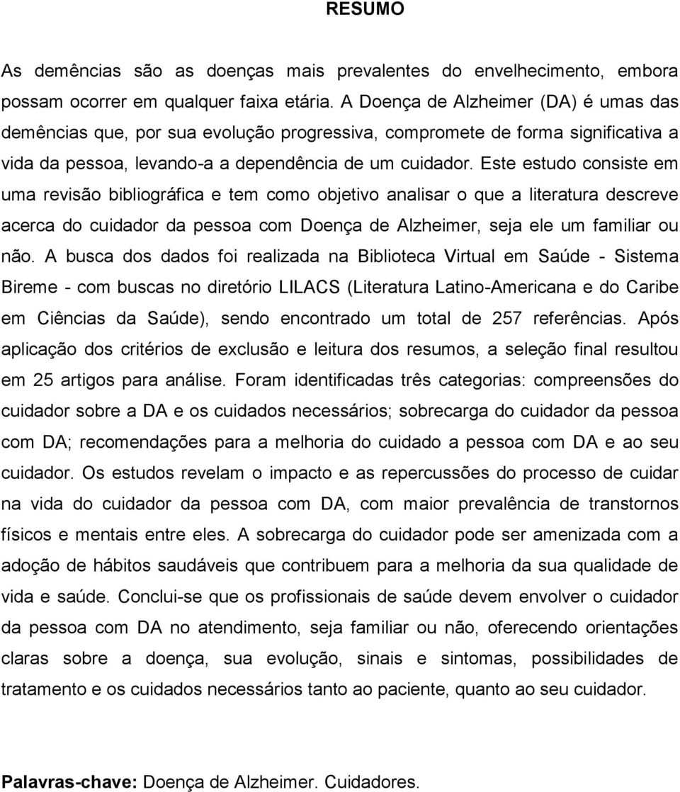 Este estudo consiste em uma revisão bibliográfica e tem como objetivo analisar o que a literatura descreve acerca do cuidador da pessoa com Doença de Alzheimer, seja ele um familiar ou não.