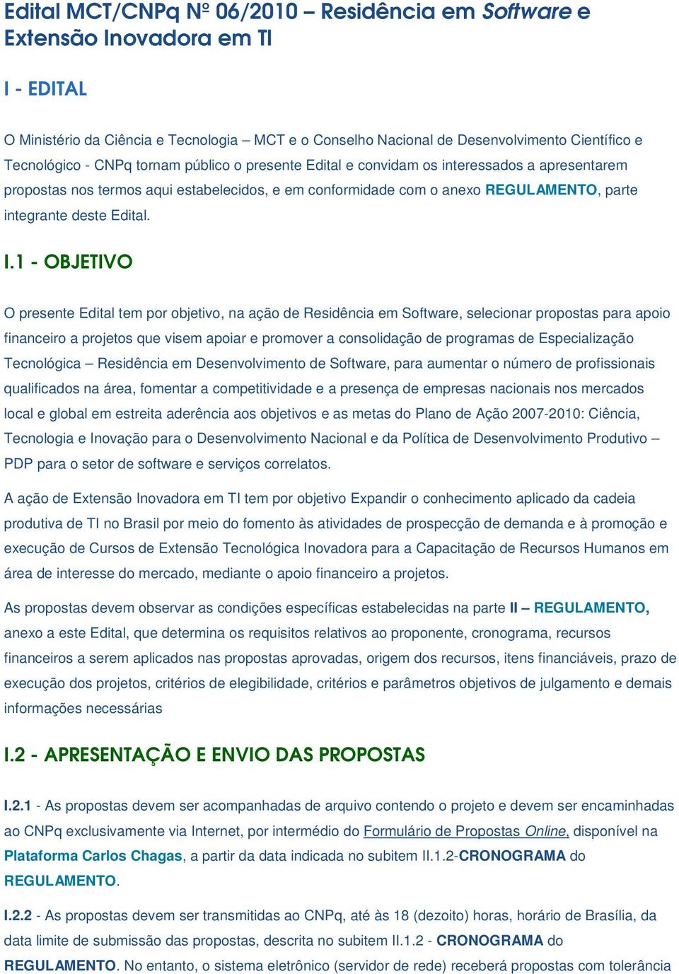 1 - OBJETIVO O presente Edital tem por objetivo, na ação de Residência em Software, selecionar propostas para apoio financeiro a projetos que visem apoiar e promover a consolidação de programas de