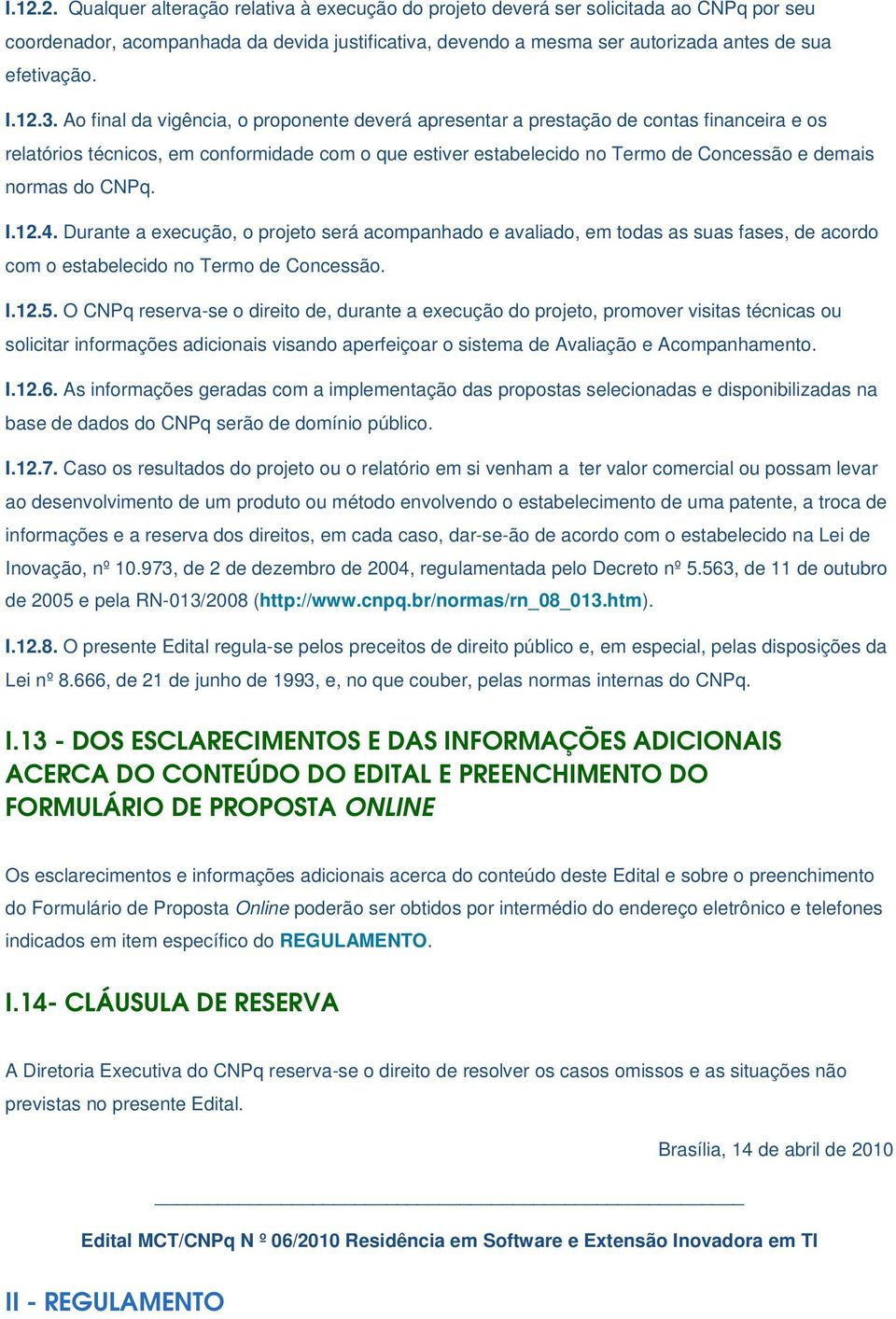 Ao final da vigência, o proponente deverá apresentar a prestação de contas financeira e os relatórios técnicos, em conformidade com o que estiver estabelecido no Termo de Concessão e demais normas do